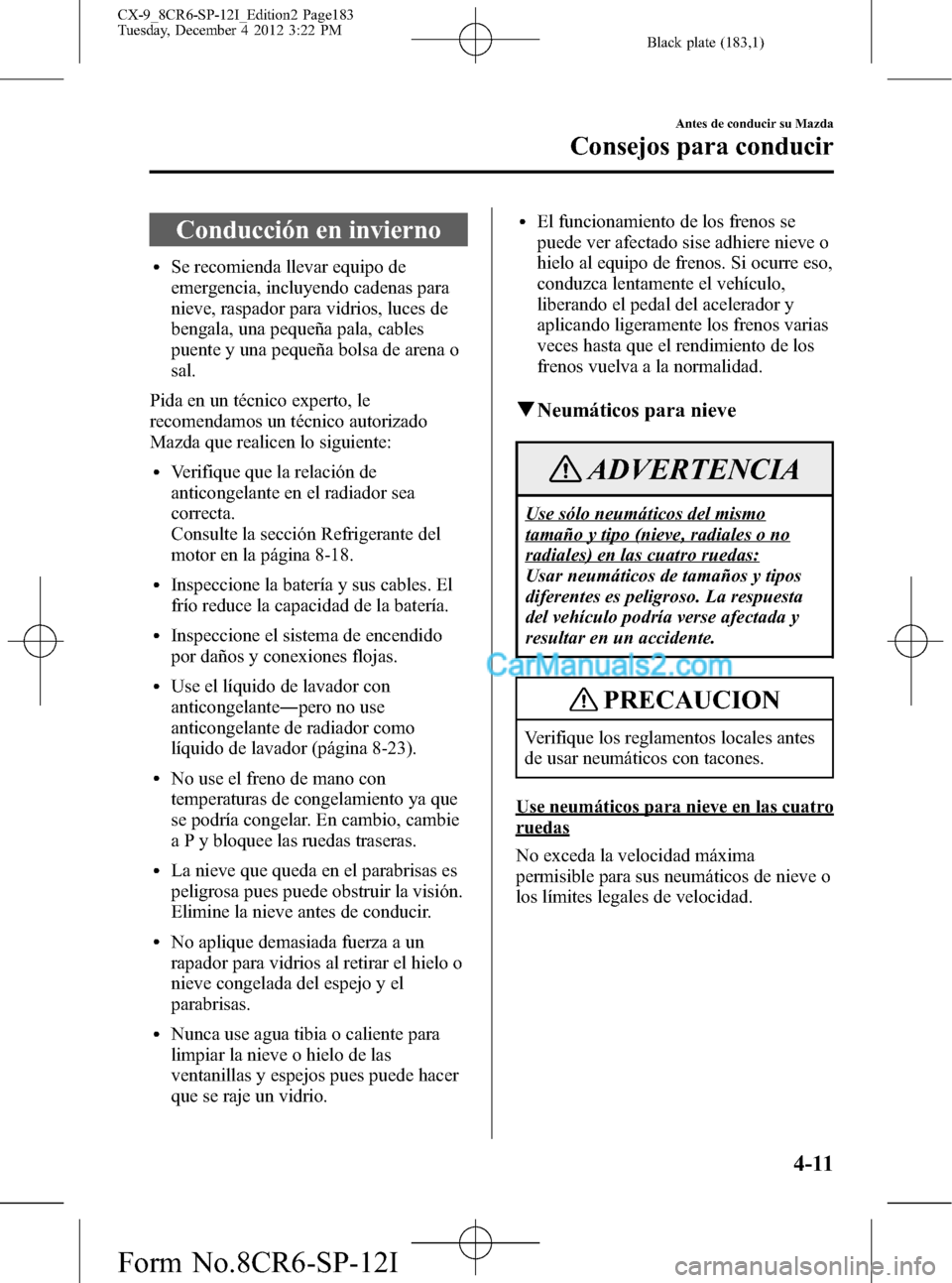MAZDA MODEL CX-9 2015 Manual del propietario (in Spanish) Black plate (183,1)
Conducción en invierno
lSe recomienda llevar equipo de
emergencia, incluyendo cadenas para
nieve, raspador para vidrios, luces de
bengala, una pequeña pala, cables
puente y una p MAZDA MODEL CX-9 2015 Manual del propietario (in Spanish) Black plate (183,1)
Conducción en invierno
lSe recomienda llevar equipo de
emergencia, incluyendo cadenas para
nieve, raspador para vidrios, luces de
bengala, una pequeña pala, cables
puente y una p