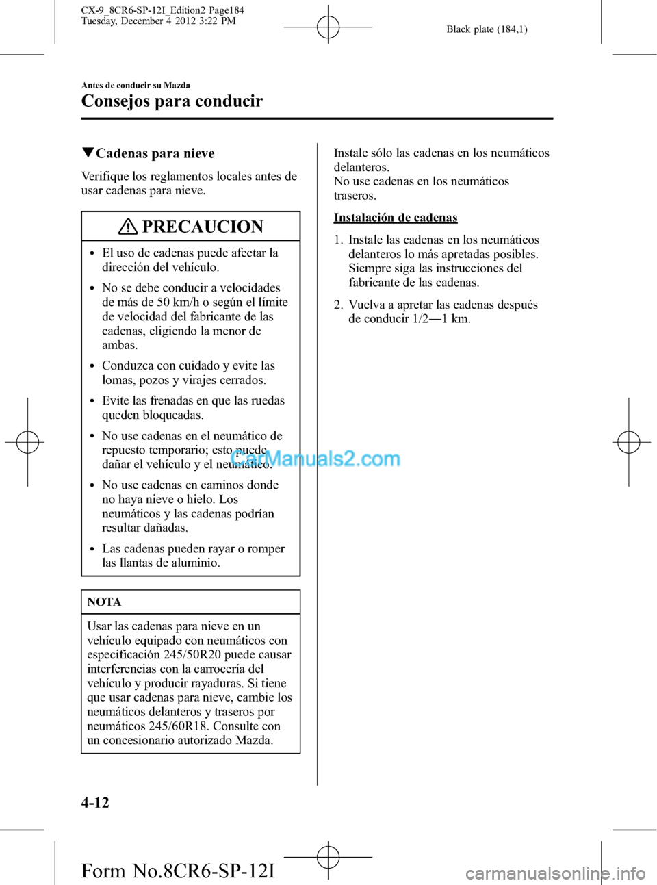 MAZDA MODEL CX-9 2015 Manual del propietario (in Spanish) Black plate (184,1)
qCadenas para nieve
Verifique los reglamentos locales antes de
usar cadenas para nieve.
PRECAUCION
lEl uso de cadenas puede afectar la
dirección del vehículo.
lNo se debe conduci MAZDA MODEL CX-9 2015 Manual del propietario (in Spanish) Black plate (184,1)
qCadenas para nieve
Verifique los reglamentos locales antes de
usar cadenas para nieve.
PRECAUCION
lEl uso de cadenas puede afectar la
dirección del vehículo.
lNo se debe conduci