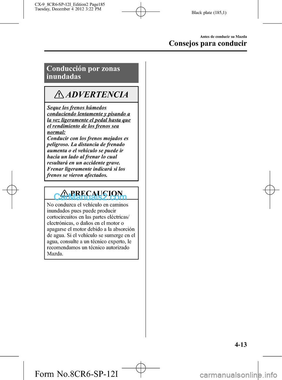 MAZDA MODEL CX-9 2015 Manual del propietario (in Spanish) Black plate (185,1)
Conducción por zonas
inundadas
ADVERTENCIA
Seque los frenos húmedos
conduciendo lentamente y pisando a
la vez ligeramente el pedal hasta que
el rendimiento de los frenos sea
norm MAZDA MODEL CX-9 2015 Manual del propietario (in Spanish) Black plate (185,1)
Conducción por zonas
inundadas
ADVERTENCIA
Seque los frenos húmedos
conduciendo lentamente y pisando a
la vez ligeramente el pedal hasta que
el rendimiento de los frenos sea
norm