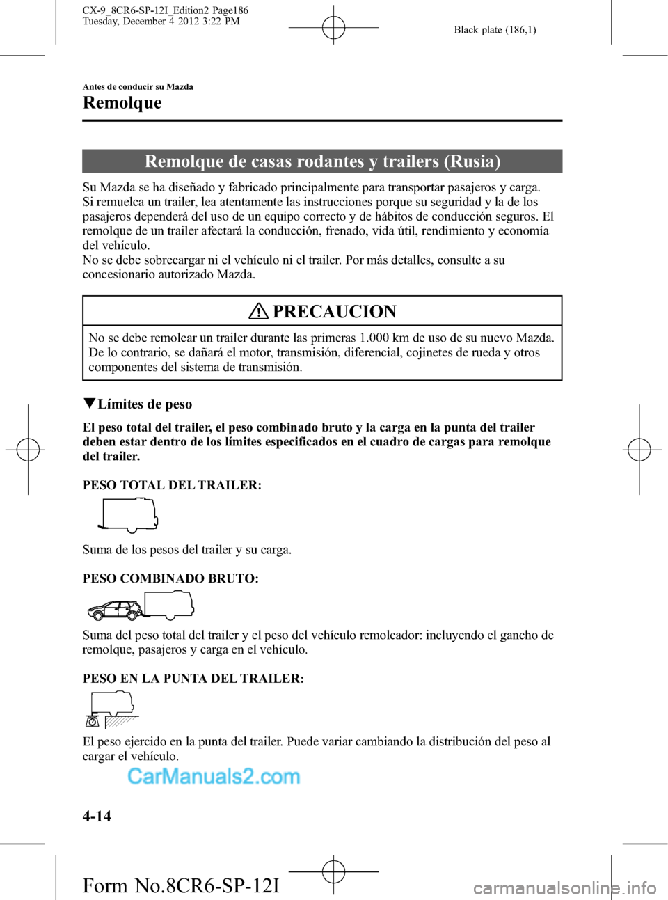 MAZDA MODEL CX-9 2015 Manual del propietario (in Spanish) Black plate (186,1)
Remolque de casas rodantes y trailers (Rusia)
Su Mazda se ha diseñado y fabricado principalmente para transportar pasajeros y carga.
Si remuelca un trailer, lea atentamente las in MAZDA MODEL CX-9 2015 Manual del propietario (in Spanish) Black plate (186,1)
Remolque de casas rodantes y trailers (Rusia)
Su Mazda se ha diseñado y fabricado principalmente para transportar pasajeros y carga.
Si remuelca un trailer, lea atentamente las in