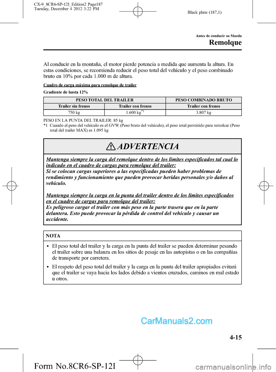 MAZDA MODEL CX-9 2015 Manual del propietario (in Spanish) Black plate (187,1)
Al conducir en la montaña, el motor pierde potencia a medida que aumenta la altura. En
estas condiciones, se recomienda reducir el peso total del vehículo y el peso combinado
bru MAZDA MODEL CX-9 2015 Manual del propietario (in Spanish) Black plate (187,1)
Al conducir en la montaña, el motor pierde potencia a medida que aumenta la altura. En
estas condiciones, se recomienda reducir el peso total del vehículo y el peso combinado
bru
