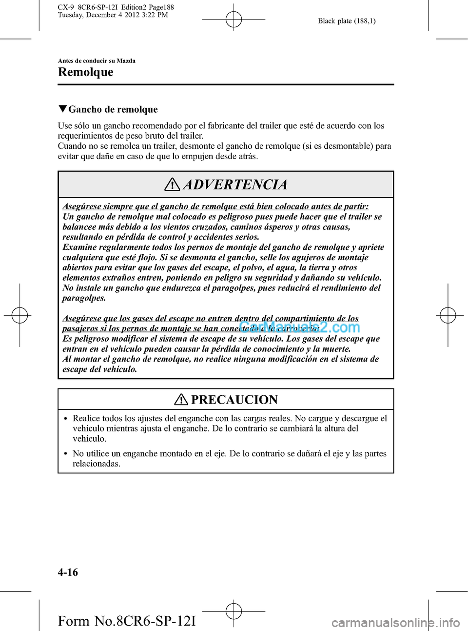 MAZDA MODEL CX-9 2015 Manual del propietario (in Spanish) Black plate (188,1)
qGancho de remolque
Use sólo un gancho recomendado por el fabricante del trailer que esté de acuerdo con los
requerimientos de peso bruto del trailer.
Cuando no se remolca un tra MAZDA MODEL CX-9 2015 Manual del propietario (in Spanish) Black plate (188,1)
qGancho de remolque
Use sólo un gancho recomendado por el fabricante del trailer que esté de acuerdo con los
requerimientos de peso bruto del trailer.
Cuando no se remolca un tra