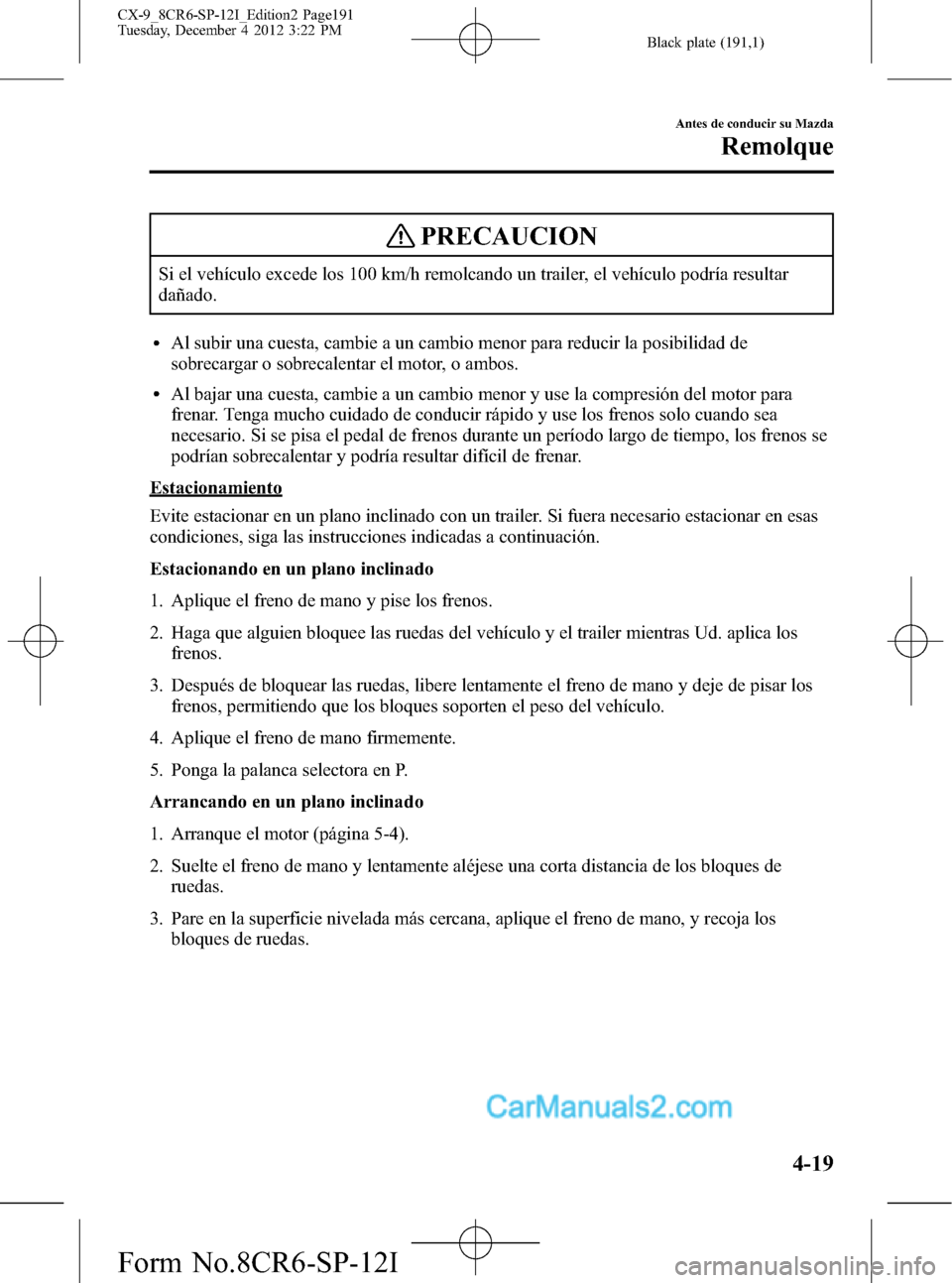 MAZDA MODEL CX-9 2015 Manual del propietario (in Spanish) Black plate (191,1)
PRECAUCION
Si el vehículo excede los 100 km/h remolcando un trailer, el vehículo podría resultar
dañado.
lAl subir una cuesta, cambie a un cambio menor para reducir la posibili MAZDA MODEL CX-9 2015 Manual del propietario (in Spanish) Black plate (191,1)
PRECAUCION
Si el vehículo excede los 100 km/h remolcando un trailer, el vehículo podría resultar
dañado.
lAl subir una cuesta, cambie a un cambio menor para reducir la posibili