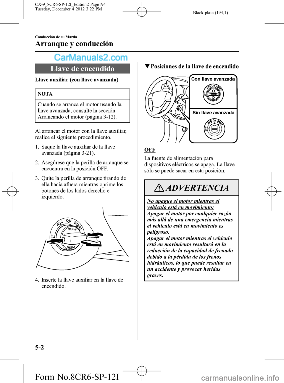 MAZDA MODEL CX-9 2015 Manual del propietario (in Spanish) Black plate (194,1)
Llave de encendido
Llave auxiliar (con llave avanzada)
NOTA
Cuando se arranca el motor usando la
llave avanzada, consulte la sección
Arrancando el motor (página 3-12).
Al arranca MAZDA MODEL CX-9 2015 Manual del propietario (in Spanish) Black plate (194,1)
Llave de encendido
Llave auxiliar (con llave avanzada)
NOTA
Cuando se arranca el motor usando la
llave avanzada, consulte la sección
Arrancando el motor (página 3-12).
Al arranca