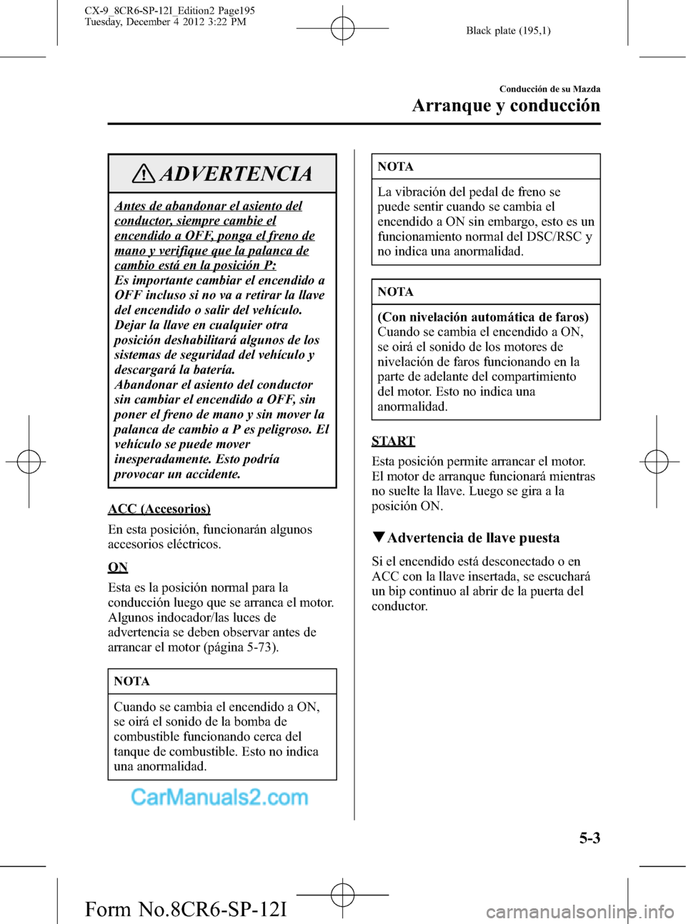MAZDA MODEL CX-9 2015 Manual del propietario (in Spanish) Black plate (195,1)
ADVERTENCIA
Antes de abandonar el asiento del
conductor, siempre cambie el
encendido a OFF, ponga el freno de
mano y verifique que la palanca de
cambio está en la posición P:
Es MAZDA MODEL CX-9 2015 Manual del propietario (in Spanish) Black plate (195,1)
ADVERTENCIA
Antes de abandonar el asiento del
conductor, siempre cambie el
encendido a OFF, ponga el freno de
mano y verifique que la palanca de
cambio está en la posición P:
Es