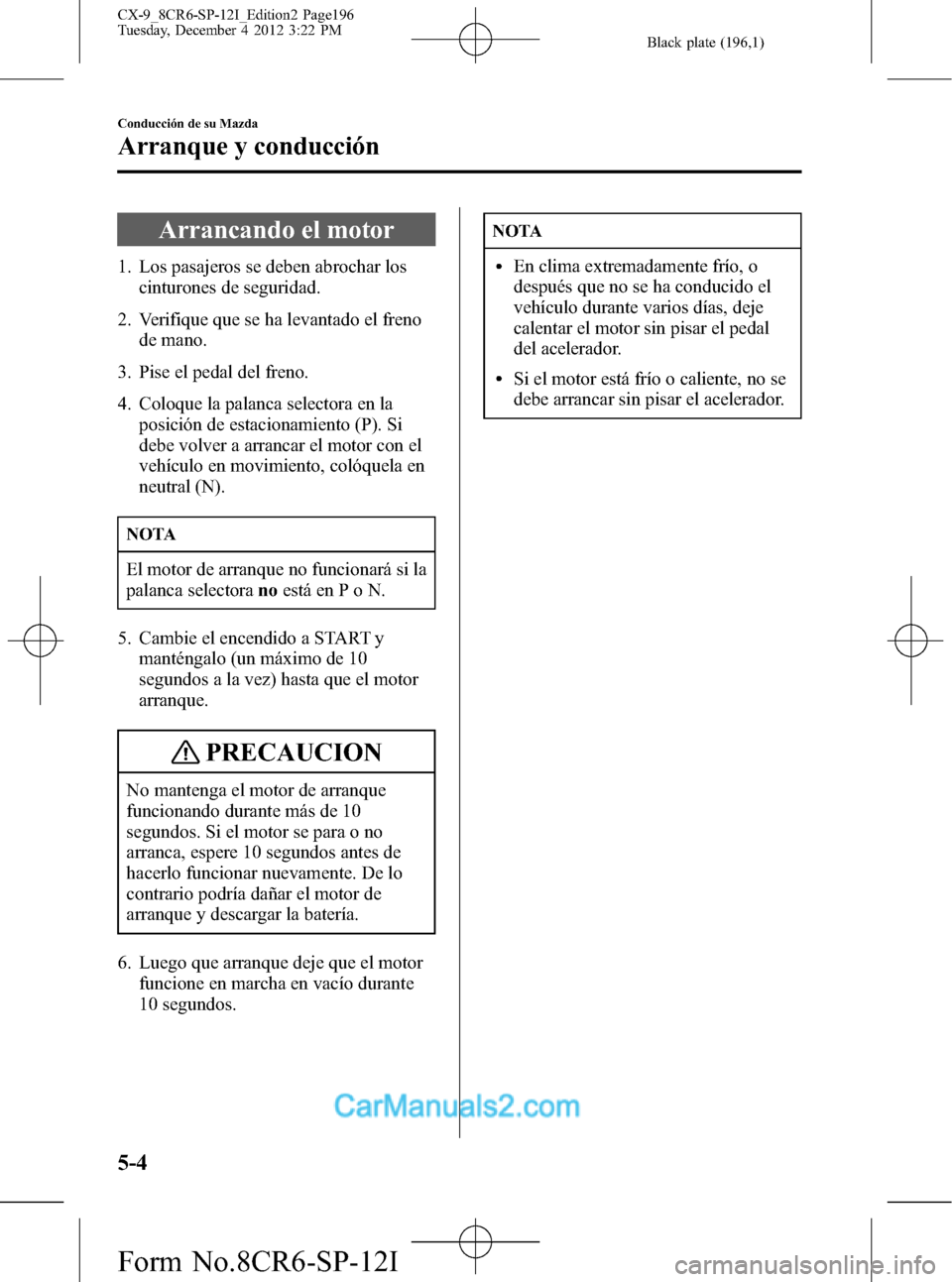 MAZDA MODEL CX-9 2015 Manual del propietario (in Spanish) Black plate (196,1)
Arrancando el motor
1. Los pasajeros se deben abrochar los
cinturones de seguridad.
2. Verifique que se ha levantado el freno
de mano.
3. Pise el pedal del freno.
4. Coloque la pal MAZDA MODEL CX-9 2015 Manual del propietario (in Spanish) Black plate (196,1)
Arrancando el motor
1. Los pasajeros se deben abrochar los
cinturones de seguridad.
2. Verifique que se ha levantado el freno
de mano.
3. Pise el pedal del freno.
4. Coloque la pal