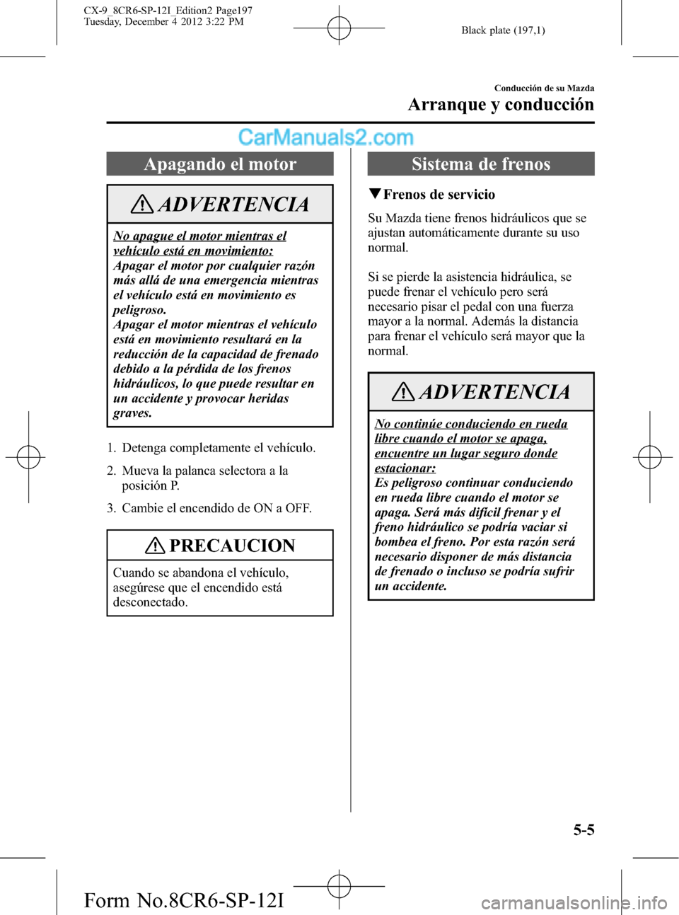 MAZDA MODEL CX-9 2015 Manual del propietario (in Spanish) Black plate (197,1)
Apagando el motor
ADVERTENCIA
No apague el motor mientras el
vehículo está en movimiento:
Apagar el motor por cualquier razón
más allá de una emergencia mientras
el vehículo MAZDA MODEL CX-9 2015 Manual del propietario (in Spanish) Black plate (197,1)
Apagando el motor
ADVERTENCIA
No apague el motor mientras el
vehículo está en movimiento:
Apagar el motor por cualquier razón
más allá de una emergencia mientras
el vehículo