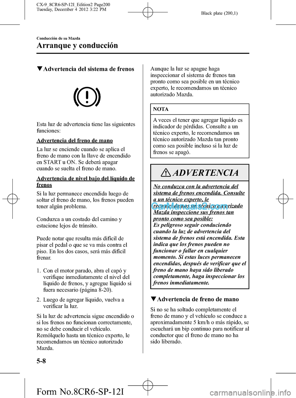 MAZDA MODEL CX-9 2015 Manual del propietario (in Spanish) Black plate (200,1)
qAdvertencia del sistema de frenos
Esta luz de advertencia tiene las siguientes
funciones:
Advertencia del freno de mano
La luz se enciende cuando se aplica el
freno de mano con la MAZDA MODEL CX-9 2015 Manual del propietario (in Spanish) Black plate (200,1)
qAdvertencia del sistema de frenos
Esta luz de advertencia tiene las siguientes
funciones:
Advertencia del freno de mano
La luz se enciende cuando se aplica el
freno de mano con la
