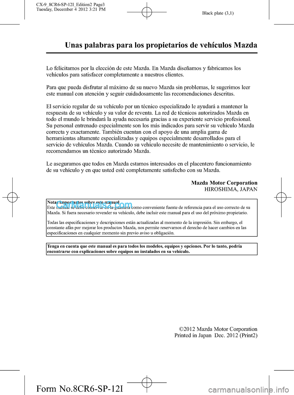 MAZDA MODEL CX-9 2015 Manual del propietario (in Spanish) Black plate (3,1)
Lo felicitamos por la elección de este Mazda. En Mazda diseñamos y fabricamos los
vehículos para satisfacer completamente a nuestros clientes.
Para que pueda disfrutar al máximo MAZDA MODEL CX-9 2015 Manual del propietario (in Spanish) Black plate (3,1)
Lo felicitamos por la elección de este Mazda. En Mazda diseñamos y fabricamos los
vehículos para satisfacer completamente a nuestros clientes.
Para que pueda disfrutar al máximo