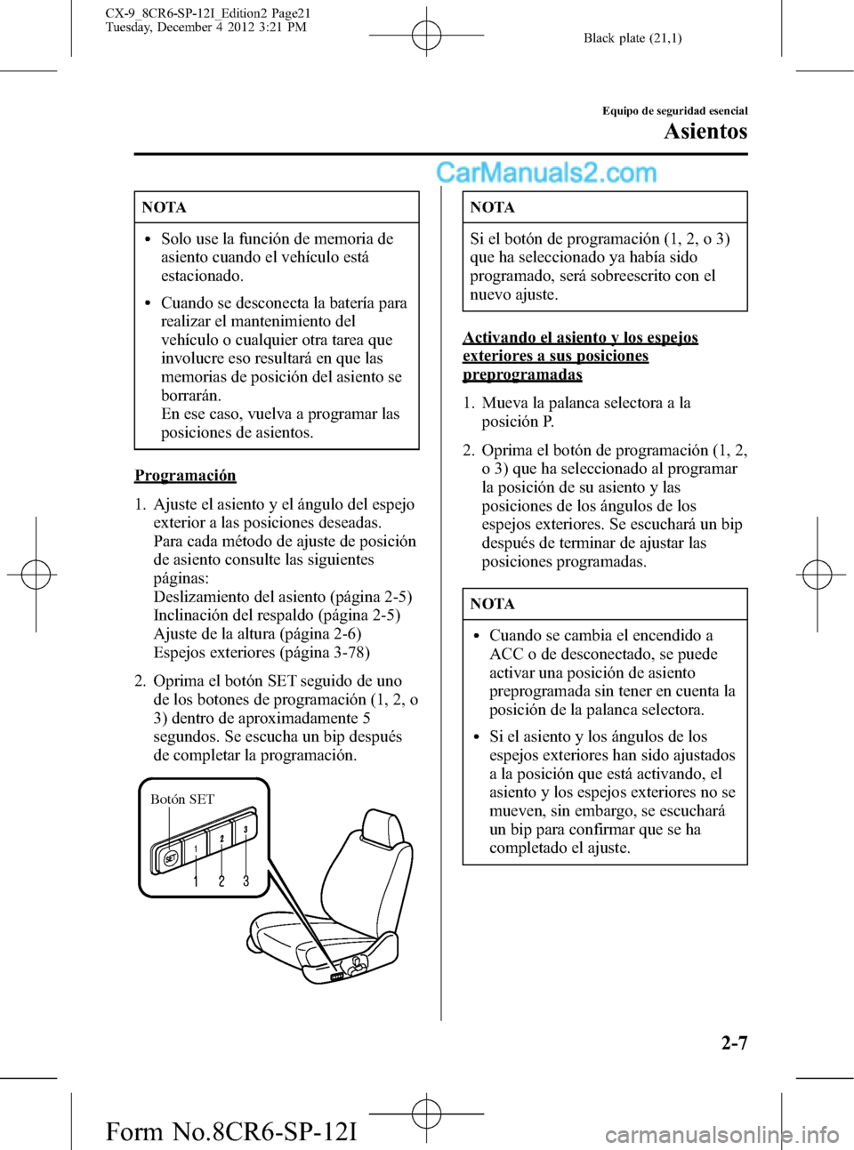 MAZDA MODEL CX-9 2015 Manual del propietario (in Spanish) Black plate (21,1)
NOTA
lSolo use la función de memoria de
asiento cuando el vehículo está
estacionado.
lCuando se desconecta la batería para
realizar el mantenimiento del
vehículo o cualquier ot MAZDA MODEL CX-9 2015 Manual del propietario (in Spanish) Black plate (21,1)
NOTA
lSolo use la función de memoria de
asiento cuando el vehículo está
estacionado.
lCuando se desconecta la batería para
realizar el mantenimiento del
vehículo o cualquier ot
