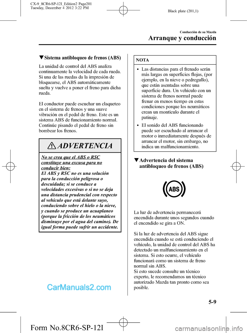 MAZDA MODEL CX-9 2015 Manual del propietario (in Spanish) Black plate (201,1)
qSistema antibloqueo de frenos (ABS)
La unidad de control del ABS analiza
continuamente la velocidad de cada rueda.
Si una de las ruedas da la impresión de
bloquearse, el ABS auto MAZDA MODEL CX-9 2015 Manual del propietario (in Spanish) Black plate (201,1)
qSistema antibloqueo de frenos (ABS)
La unidad de control del ABS analiza
continuamente la velocidad de cada rueda.
Si una de las ruedas da la impresión de
bloquearse, el ABS auto
