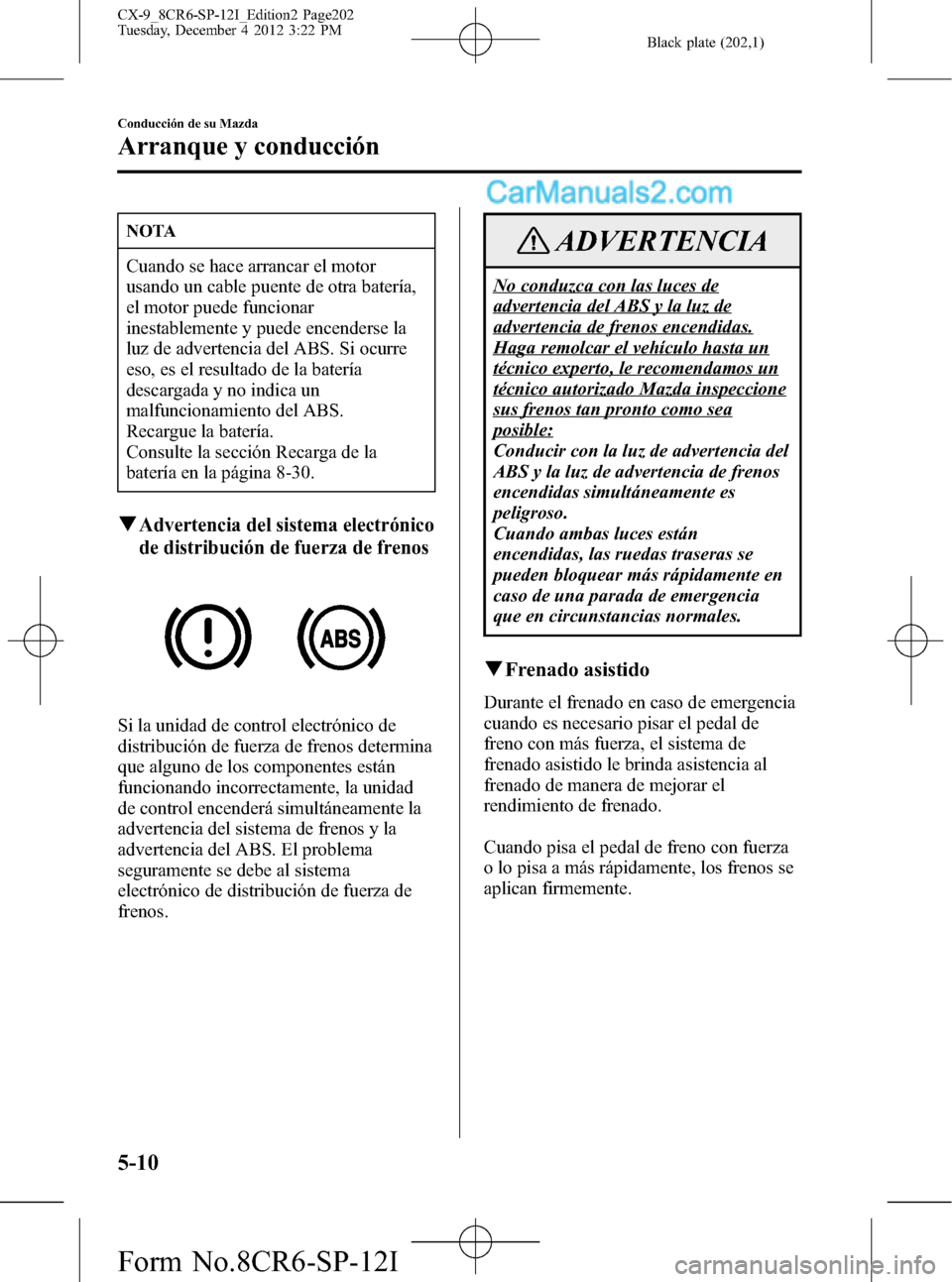 MAZDA MODEL CX-9 2015 Manual del propietario (in Spanish) Black plate (202,1)
NOTA
Cuando se hace arrancar el motor
usando un cable puente de otra batería,
el motor puede funcionar
inestablemente y puede encenderse la
luz de advertencia del ABS. Si ocurre
e MAZDA MODEL CX-9 2015 Manual del propietario (in Spanish) Black plate (202,1)
NOTA
Cuando se hace arrancar el motor
usando un cable puente de otra batería,
el motor puede funcionar
inestablemente y puede encenderse la
luz de advertencia del ABS. Si ocurre
e