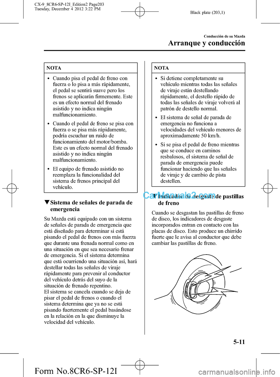 MAZDA MODEL CX-9 2015 Manual del propietario (in Spanish) Black plate (203,1)
NOTA
lCuando pisa el pedal de freno con
fuerza o lo pisa a más rápidamente,
el pedal se sentirá suave pero los
frenos se aplicarán firmemente. Este
es un efecto normal del fren MAZDA MODEL CX-9 2015 Manual del propietario (in Spanish) Black plate (203,1)
NOTA
lCuando pisa el pedal de freno con
fuerza o lo pisa a más rápidamente,
el pedal se sentirá suave pero los
frenos se aplicarán firmemente. Este
es un efecto normal del fren