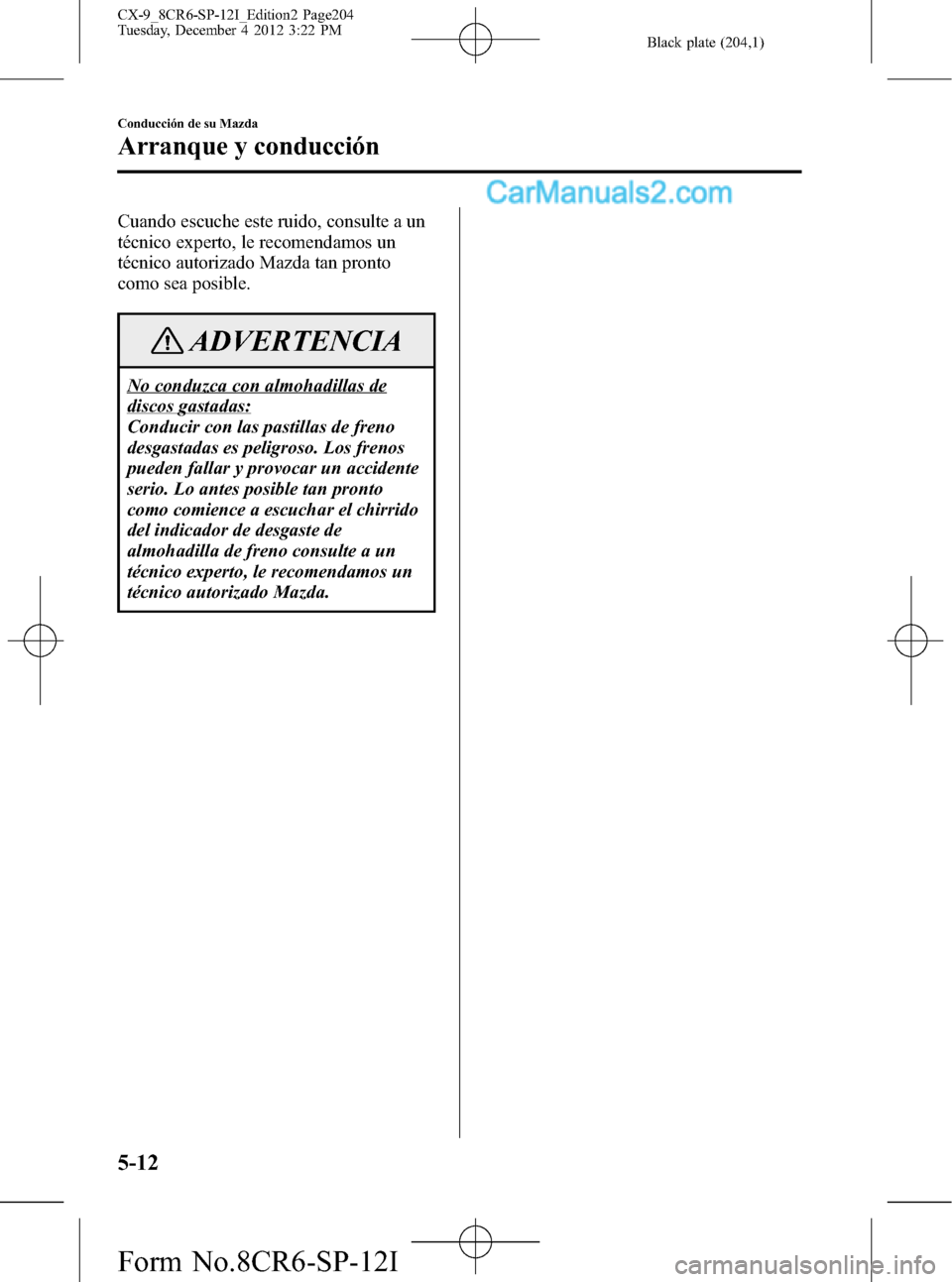 MAZDA MODEL CX-9 2015 Manual del propietario (in Spanish) Black plate (204,1)
Cuando escuche este ruido, consulte a un
técnico experto, le recomendamos un
técnico autorizado Mazda tan pronto
como sea posible.
ADVERTENCIA
No conduzca con almohadillas de
dis MAZDA MODEL CX-9 2015 Manual del propietario (in Spanish) Black plate (204,1)
Cuando escuche este ruido, consulte a un
técnico experto, le recomendamos un
técnico autorizado Mazda tan pronto
como sea posible.
ADVERTENCIA
No conduzca con almohadillas de
dis
