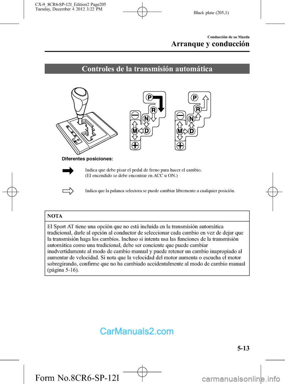 MAZDA MODEL CX-9 2015 Manual del propietario (in Spanish) Black plate (205,1)
Controles de la transmisión automática
Indica que debe pisar el pedal de freno para hacer el cambio.
(El encendido se debe encontrar en ACC u ON.)
Indica que la palanca selecto MAZDA MODEL CX-9 2015 Manual del propietario (in Spanish) Black plate (205,1)
Controles de la transmisión automática
Indica que debe pisar el pedal de freno para hacer el cambio.
(El encendido se debe encontrar en ACC u ON.)
Indica que la palanca selecto