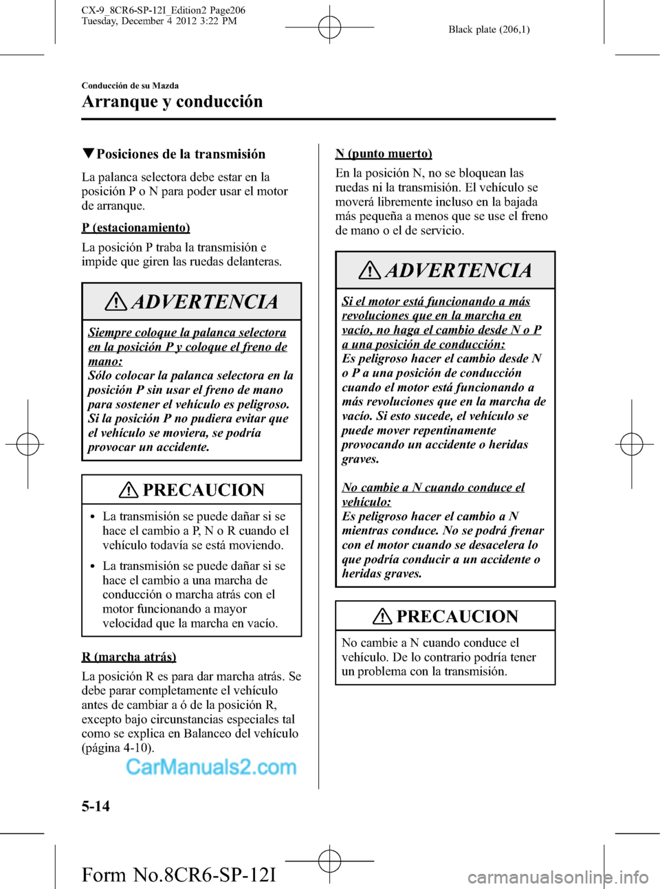 MAZDA MODEL CX-9 2015 Manual del propietario (in Spanish) Black plate (206,1)
qPosiciones de la transmisión
La palanca selectora debe estar en la
posición P o N para poder usar el motor
de arranque.
P (estacionamiento)
La posición P traba la transmisión MAZDA MODEL CX-9 2015 Manual del propietario (in Spanish) Black plate (206,1)
qPosiciones de la transmisión
La palanca selectora debe estar en la
posición P o N para poder usar el motor
de arranque.
P (estacionamiento)
La posición P traba la transmisión