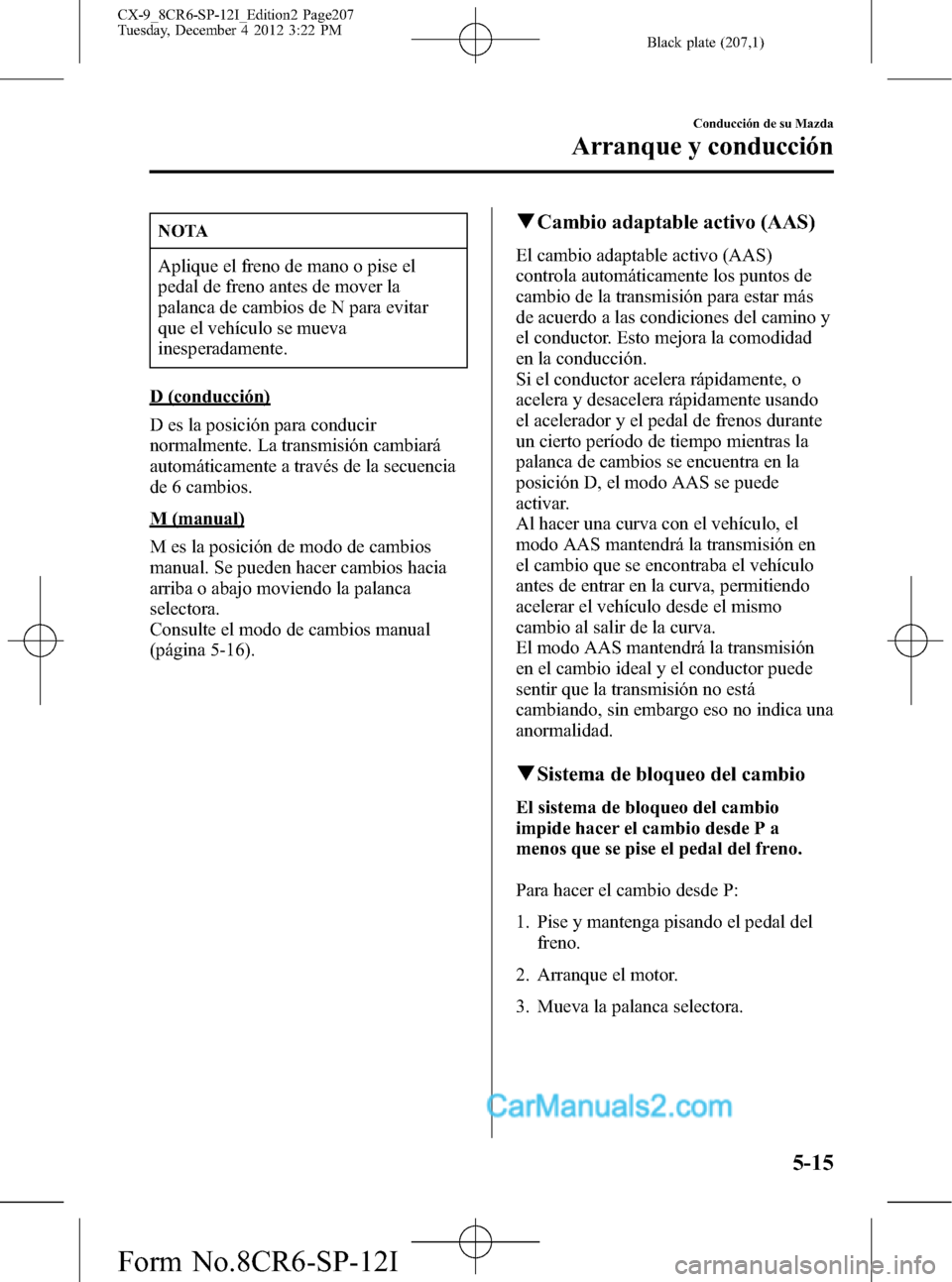 MAZDA MODEL CX-9 2015 Manual del propietario (in Spanish) Black plate (207,1)
NOTA
Aplique el freno de mano o pise el
pedal de freno antes de mover la
palanca de cambios de N para evitar
que el vehículo se mueva
inesperadamente.
D (conducción)
D es la posi MAZDA MODEL CX-9 2015 Manual del propietario (in Spanish) Black plate (207,1)
NOTA
Aplique el freno de mano o pise el
pedal de freno antes de mover la
palanca de cambios de N para evitar
que el vehículo se mueva
inesperadamente.
D (conducción)
D es la posi