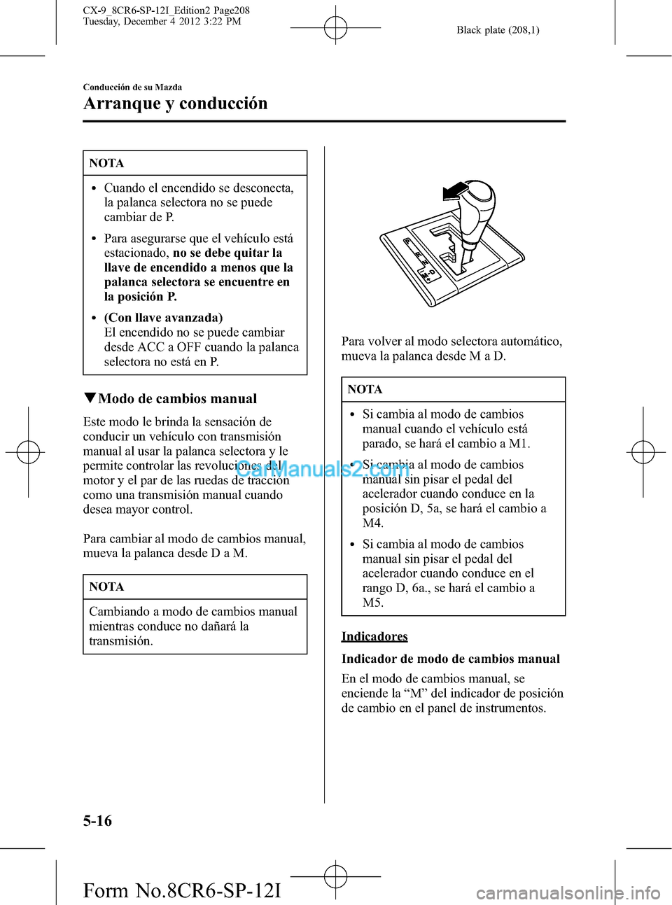 MAZDA MODEL CX-9 2015 Manual del propietario (in Spanish) Black plate (208,1)
NOTA
lCuando el encendido se desconecta,
la palanca selectora no se puede
cambiar de P.
lPara asegurarse que el vehículo está
estacionado,no se debe quitar la
llave de encendido MAZDA MODEL CX-9 2015 Manual del propietario (in Spanish) Black plate (208,1)
NOTA
lCuando el encendido se desconecta,
la palanca selectora no se puede
cambiar de P.
lPara asegurarse que el vehículo está
estacionado,no se debe quitar la
llave de encendido
