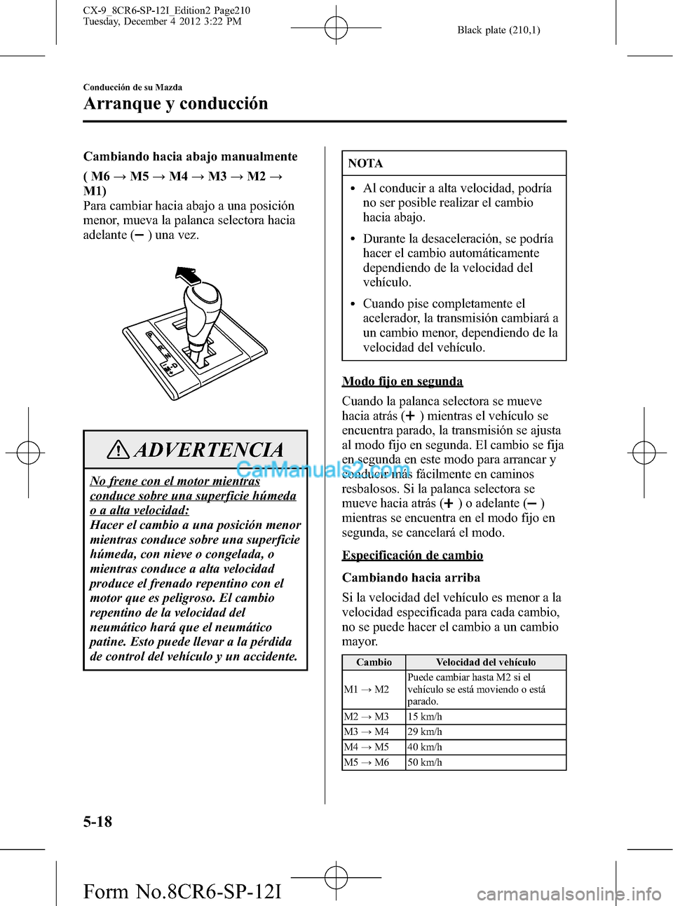 MAZDA MODEL CX-9 2015 Manual del propietario (in Spanish) Black plate (210,1)
Cambiando hacia abajo manualmente
(M6→M5→M4→M3→M2→
M1)
Para cambiar hacia abajo a una posición
menor, mueva la palanca selectora hacia
adelante (
) una vez.
ADVERTENCIA
MAZDA MODEL CX-9 2015 Manual del propietario (in Spanish) Black plate (210,1)
Cambiando hacia abajo manualmente
(M6→M5→M4→M3→M2→
M1)
Para cambiar hacia abajo a una posición
menor, mueva la palanca selectora hacia
adelante (
) una vez.
ADVERTENCIA