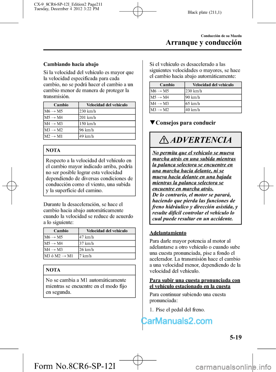 MAZDA MODEL CX-9 2015 Manual del propietario (in Spanish) Black plate (211,1)
Cambiando hacia abajo
Si la velocidad del vehículo es mayor que
la velocidad especificada para cada
cambio, no se podrá hacer el cambio a un
cambio menor de manera de proteger la MAZDA MODEL CX-9 2015 Manual del propietario (in Spanish) Black plate (211,1)
Cambiando hacia abajo
Si la velocidad del vehículo es mayor que
la velocidad especificada para cada
cambio, no se podrá hacer el cambio a un
cambio menor de manera de proteger la