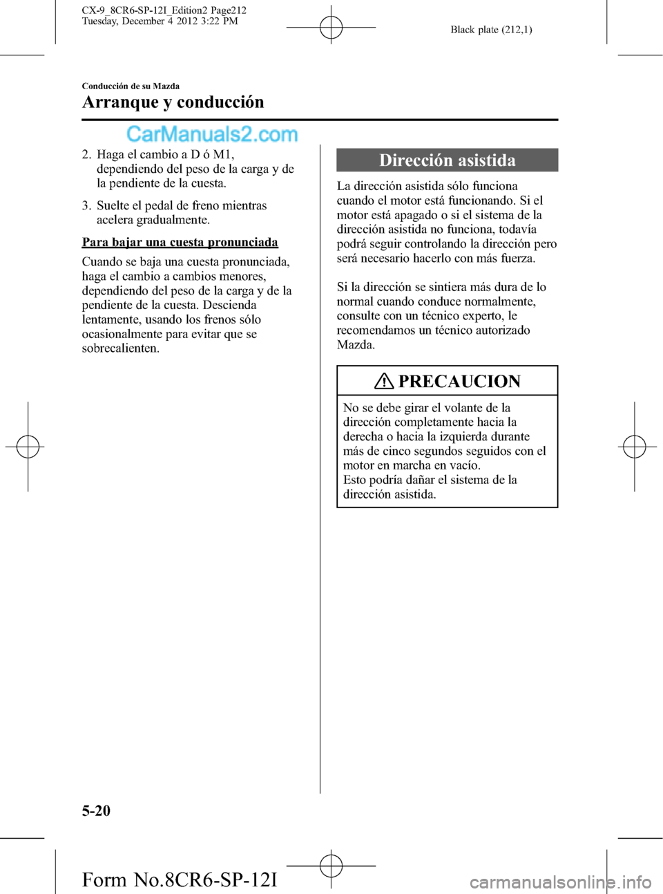 MAZDA MODEL CX-9 2015 Manual del propietario (in Spanish) Black plate (212,1)
2. Haga el cambio a D ó M1,
dependiendo del peso de la carga y de
la pendiente de la cuesta.
3. Suelte el pedal de freno mientras
acelera gradualmente.
Para bajar una cuesta pronu MAZDA MODEL CX-9 2015 Manual del propietario (in Spanish) Black plate (212,1)
2. Haga el cambio a D ó M1,
dependiendo del peso de la carga y de
la pendiente de la cuesta.
3. Suelte el pedal de freno mientras
acelera gradualmente.
Para bajar una cuesta pronu