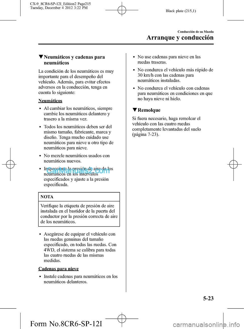 MAZDA MODEL CX-9 2015 Manual del propietario (in Spanish) Black plate (215,1)
qNeumáticos y cadenas para
neumáticos
La condición de los neumáticos es muy
importante para el desempeño del
vehículo. Además, para evitar efectos
adversos en la conducción MAZDA MODEL CX-9 2015 Manual del propietario (in Spanish) Black plate (215,1)
qNeumáticos y cadenas para
neumáticos
La condición de los neumáticos es muy
importante para el desempeño del
vehículo. Además, para evitar efectos
adversos en la conducción