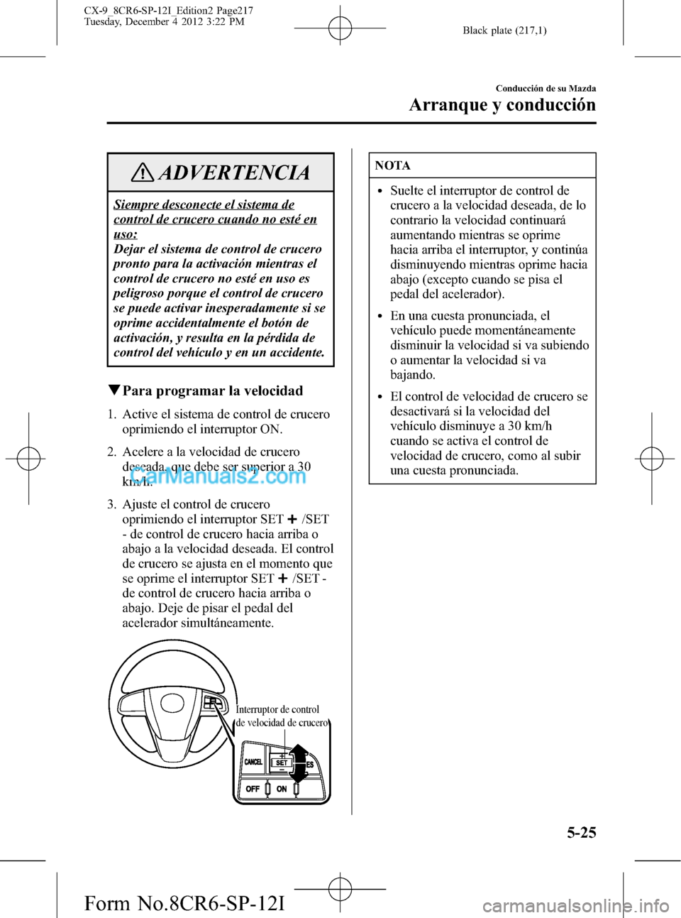 MAZDA MODEL CX-9 2015 Manual del propietario (in Spanish) Black plate (217,1)
ADVERTENCIA
Siempre desconecte el sistema de
control de crucero cuando no esté en
uso:
Dejar el sistema de control de crucero
pronto para la activación mientras el
control de cru MAZDA MODEL CX-9 2015 Manual del propietario (in Spanish) Black plate (217,1)
ADVERTENCIA
Siempre desconecte el sistema de
control de crucero cuando no esté en
uso:
Dejar el sistema de control de crucero
pronto para la activación mientras el
control de cru