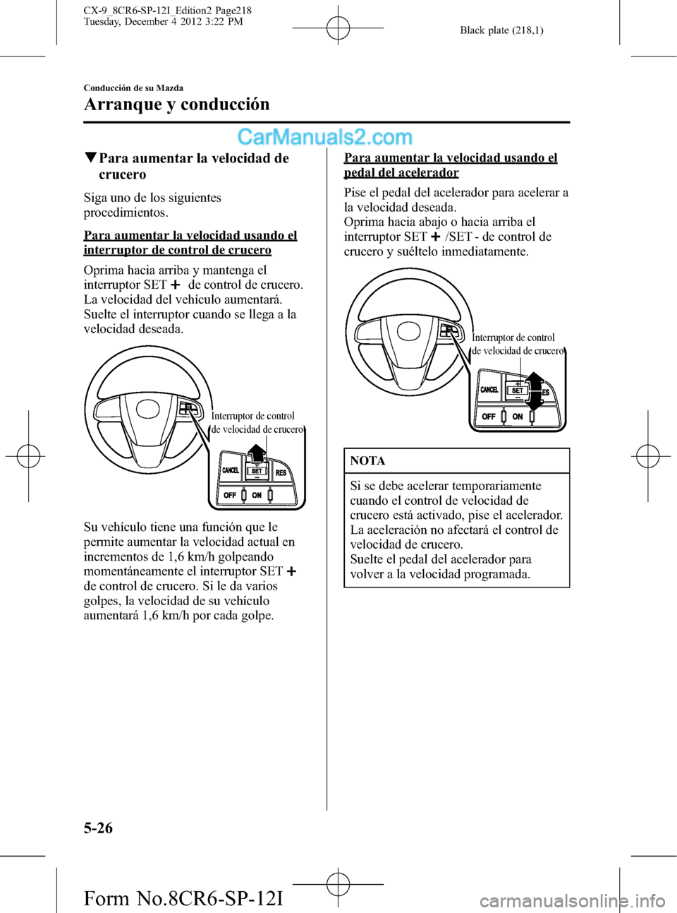 MAZDA MODEL CX-9 2015 Manual del propietario (in Spanish) Black plate (218,1)
qPara aumentar la velocidad de
crucero
Siga uno de los siguientes
procedimientos.
Para aumentar la velocidad usando el
interruptor de control de crucero
Oprima hacia arriba y mante MAZDA MODEL CX-9 2015 Manual del propietario (in Spanish) Black plate (218,1)
qPara aumentar la velocidad de
crucero
Siga uno de los siguientes
procedimientos.
Para aumentar la velocidad usando el
interruptor de control de crucero
Oprima hacia arriba y mante