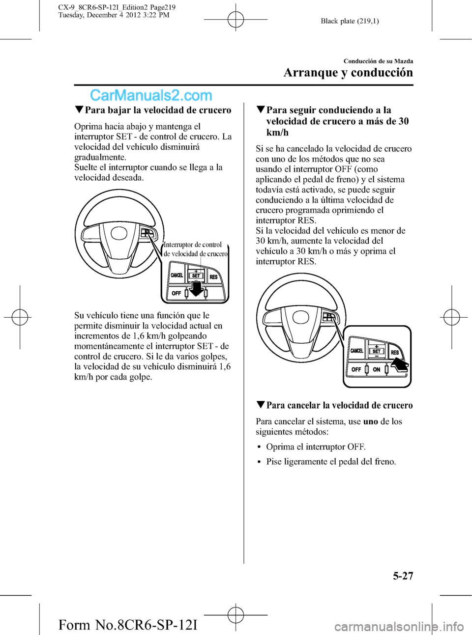 MAZDA MODEL CX-9 2015 Manual del propietario (in Spanish) Black plate (219,1)
qPara bajar la velocidad de crucero
Oprima hacia abajo y mantenga el
interruptor SET - de control de crucero. La
velocidad del vehículo disminuirá
gradualmente.
Suelte el interru MAZDA MODEL CX-9 2015 Manual del propietario (in Spanish) Black plate (219,1)
qPara bajar la velocidad de crucero
Oprima hacia abajo y mantenga el
interruptor SET - de control de crucero. La
velocidad del vehículo disminuirá
gradualmente.
Suelte el interru