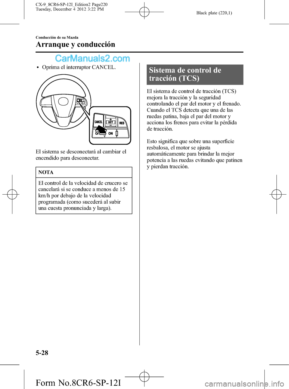 MAZDA MODEL CX-9 2015 Manual del propietario (in Spanish) Black plate (220,1)
lOprima el interruptor CANCEL.
El sistema se desconectará al cambiar el
encendido para desconectar.
NOTA
El control de la velocidad de crucero se
cancelará si se conduce a menos MAZDA MODEL CX-9 2015 Manual del propietario (in Spanish) Black plate (220,1)
lOprima el interruptor CANCEL.
El sistema se desconectará al cambiar el
encendido para desconectar.
NOTA
El control de la velocidad de crucero se
cancelará si se conduce a menos