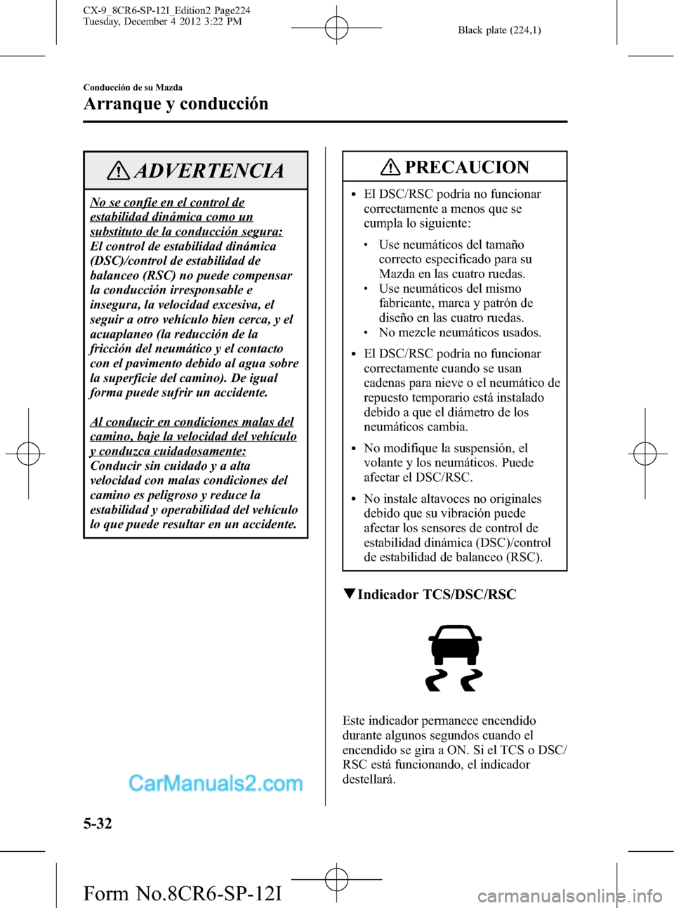MAZDA MODEL CX-9 2015 Manual del propietario (in Spanish) Black plate (224,1)
ADVERTENCIA
No se confíe en el control de
estabilidad dinámica como un
substituto de la conducción segura:
El control de estabilidad dinámica
(DSC)/control de estabilidad de
ba MAZDA MODEL CX-9 2015 Manual del propietario (in Spanish) Black plate (224,1)
ADVERTENCIA
No se confíe en el control de
estabilidad dinámica como un
substituto de la conducción segura:
El control de estabilidad dinámica
(DSC)/control de estabilidad de
ba