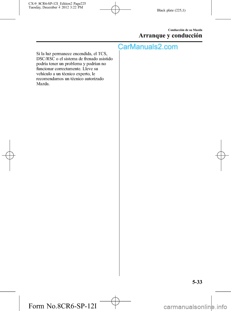 MAZDA MODEL CX-9 2015 Manual del propietario (in Spanish) Black plate (225,1)
Si la luz permanece encendida, el TCS,
DSC/RSC o el sistema de frenado asistido
podría tener un problema y podrían no
funcionar correctamente. Lleve su
vehículo a un técnico ex MAZDA MODEL CX-9 2015 Manual del propietario (in Spanish) Black plate (225,1)
Si la luz permanece encendida, el TCS,
DSC/RSC o el sistema de frenado asistido
podría tener un problema y podrían no
funcionar correctamente. Lleve su
vehículo a un técnico ex