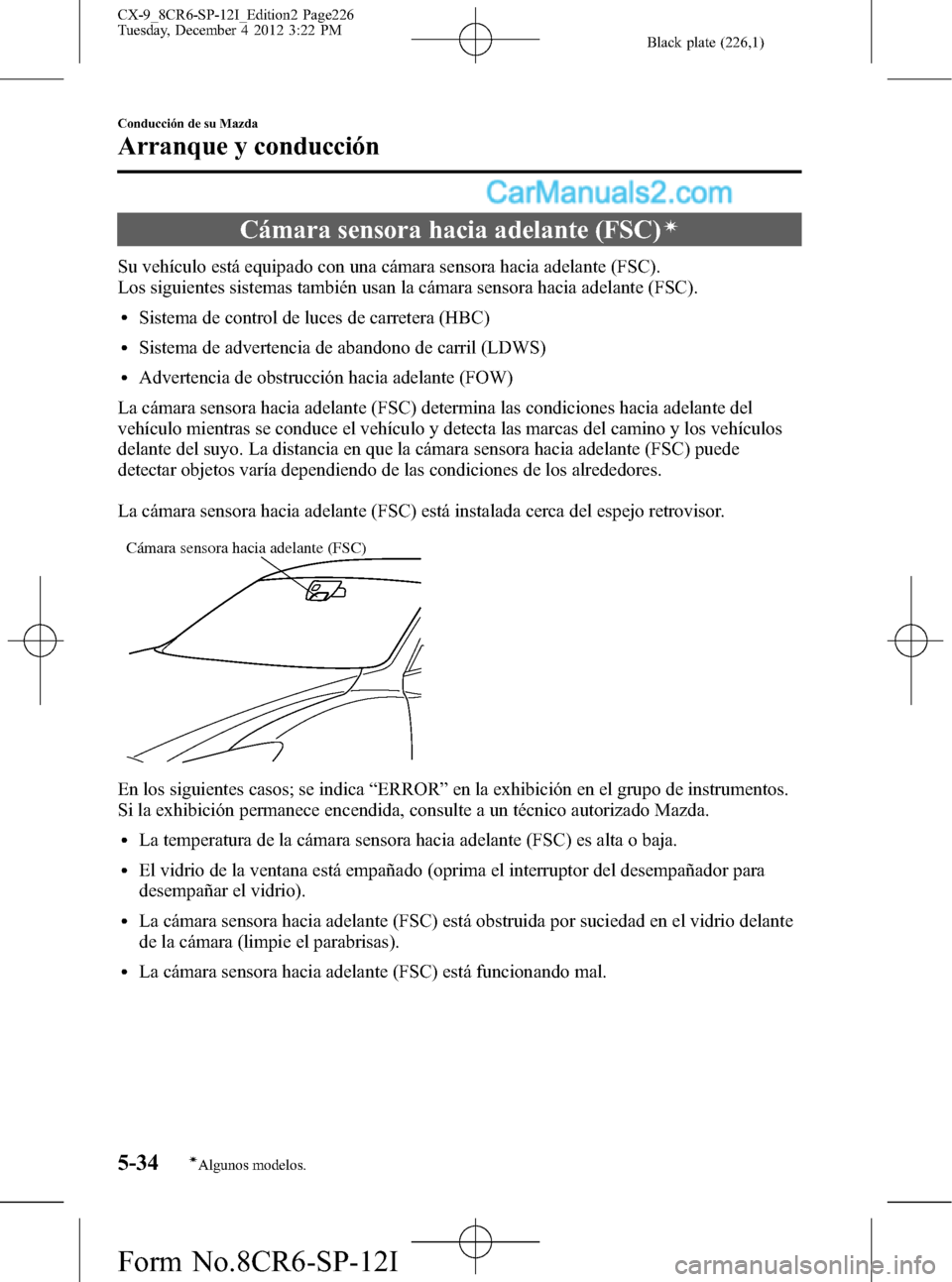 MAZDA MODEL CX-9 2015 Manual del propietario (in Spanish) Black plate (226,1)
Cámara sensora hacia adelante (FSC)í
Su vehículo está equipado con una cámara sensora hacia adelante (FSC).
Los siguientes sistemas también usan la cámara sensora hacia adel MAZDA MODEL CX-9 2015 Manual del propietario (in Spanish) Black plate (226,1)
Cámara sensora hacia adelante (FSC)í
Su vehículo está equipado con una cámara sensora hacia adelante (FSC).
Los siguientes sistemas también usan la cámara sensora hacia adel