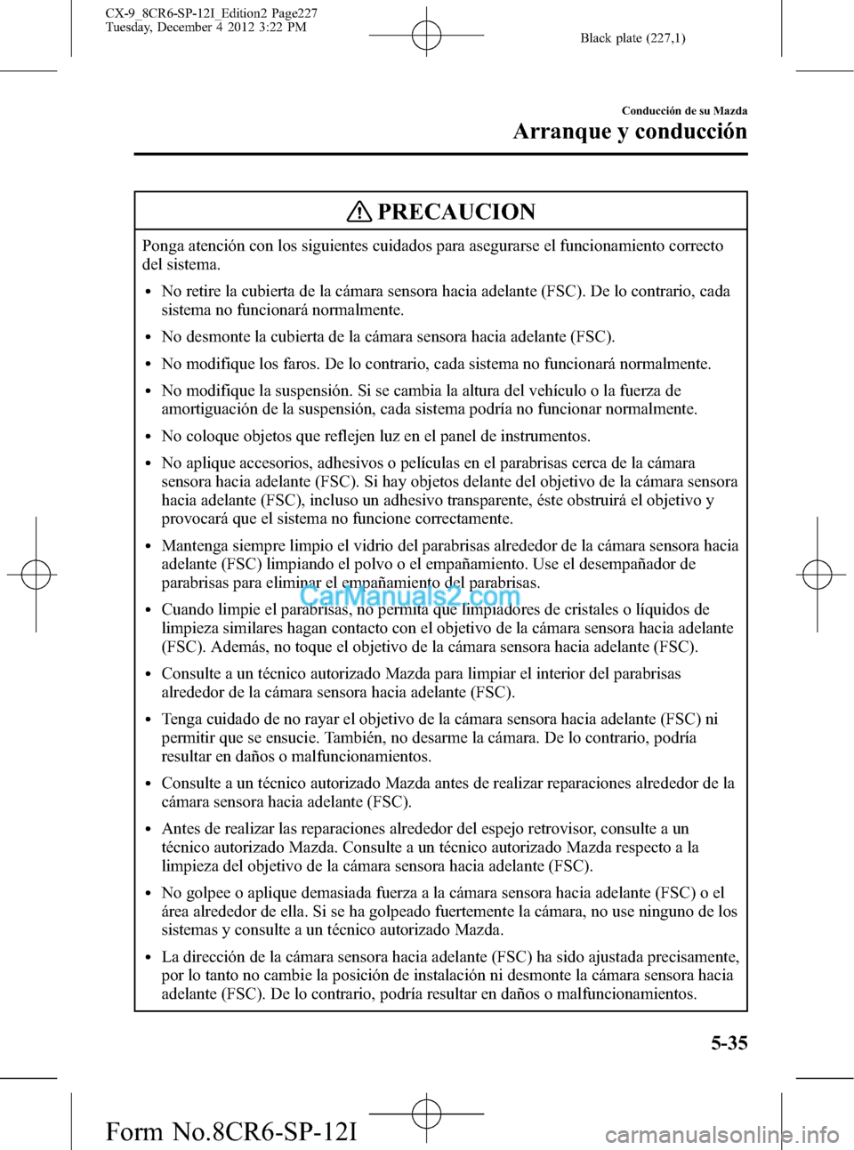 MAZDA MODEL CX-9 2015 Manual del propietario (in Spanish) Black plate (227,1)
PRECAUCION
Ponga atención con los siguientes cuidados para asegurarse el funcionamiento correcto
del sistema.
lNo retire la cubierta de la cámara sensora hacia adelante (FSC). De MAZDA MODEL CX-9 2015 Manual del propietario (in Spanish) Black plate (227,1)
PRECAUCION
Ponga atención con los siguientes cuidados para asegurarse el funcionamiento correcto
del sistema.
lNo retire la cubierta de la cámara sensora hacia adelante (FSC). De