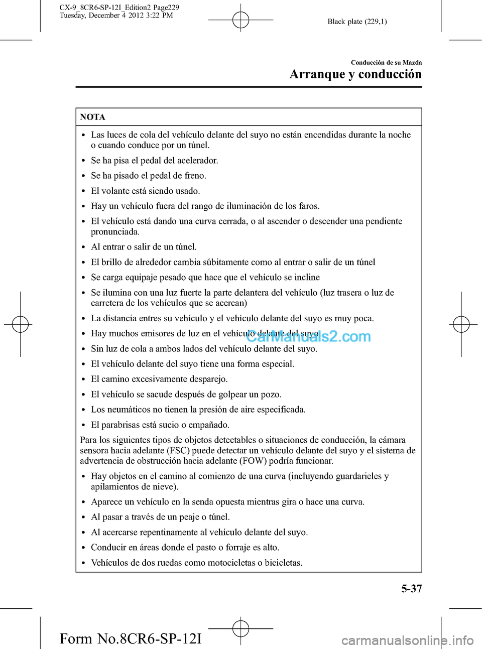 MAZDA MODEL CX-9 2015 Manual del propietario (in Spanish) Black plate (229,1)
NOTA
lLas luces de cola del vehículo delante del suyo no están encendidas durante la noche
o cuando conduce por un túnel.
lSe ha pisa el pedal del acelerador.
lSe ha pisado el p MAZDA MODEL CX-9 2015 Manual del propietario (in Spanish) Black plate (229,1)
NOTA
lLas luces de cola del vehículo delante del suyo no están encendidas durante la noche
o cuando conduce por un túnel.
lSe ha pisa el pedal del acelerador.
lSe ha pisado el p