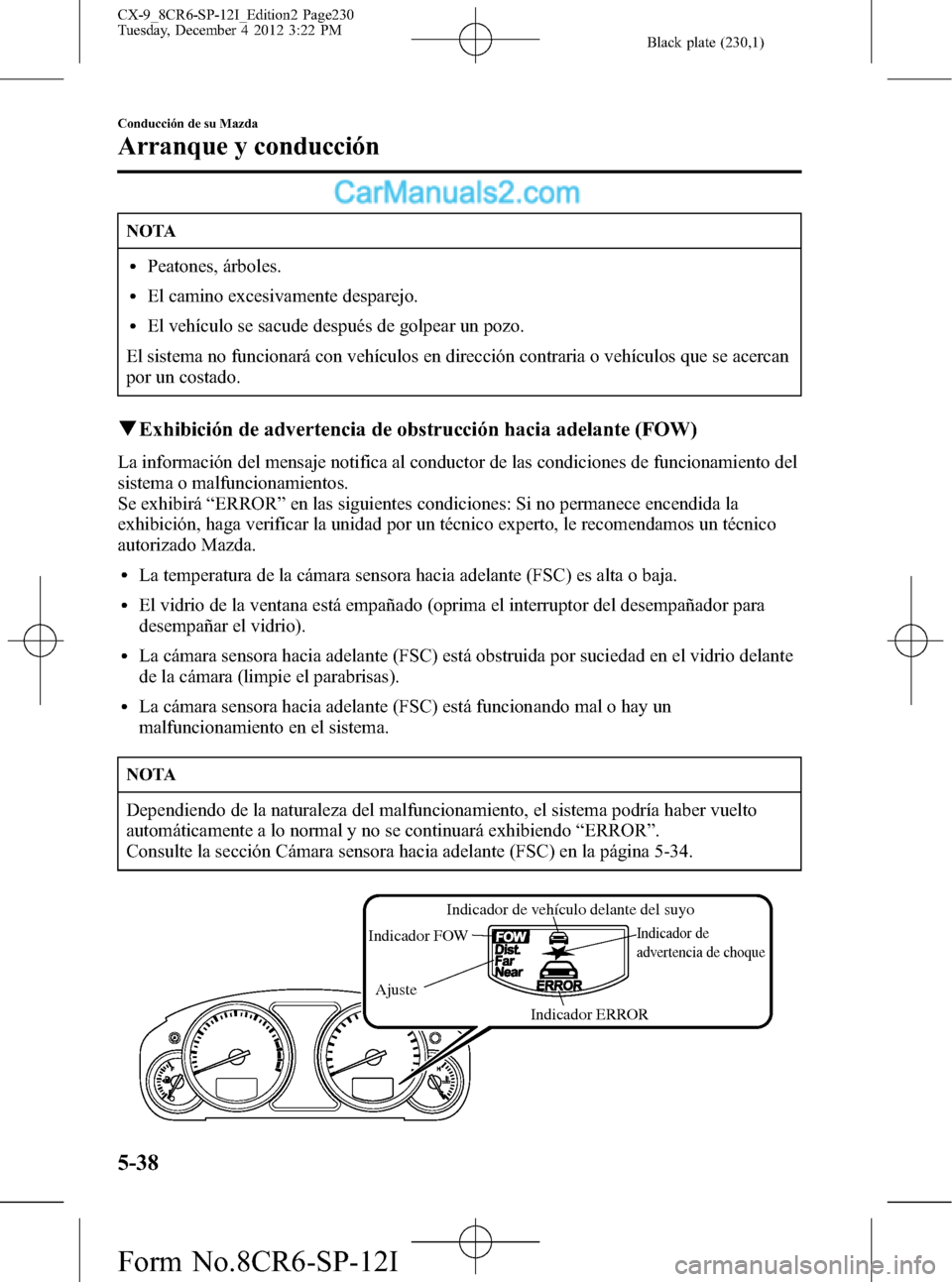 MAZDA MODEL CX-9 2015 Manual del propietario (in Spanish) Black plate (230,1)
NOTA
lPeatones, árboles.
lEl camino excesivamente desparejo.
lEl vehículo se sacude después de golpear un pozo.
El sistema no funcionará con vehículos en dirección contraria MAZDA MODEL CX-9 2015 Manual del propietario (in Spanish) Black plate (230,1)
NOTA
lPeatones, árboles.
lEl camino excesivamente desparejo.
lEl vehículo se sacude después de golpear un pozo.
El sistema no funcionará con vehículos en dirección contraria