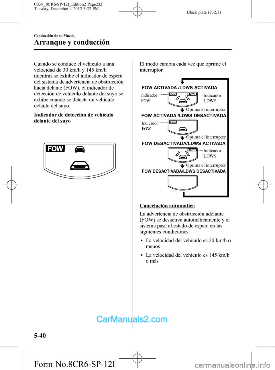MAZDA MODEL CX-9 2015 Manual del propietario (in Spanish) Black plate (232,1)
Cuando se conduce el vehículo a una
velocidad de 30 km/h y 145 km/h
mientras se exhibe el indicador de espera
del sistema de advertencia de obstrucción
hacia delante (FOW), el in MAZDA MODEL CX-9 2015 Manual del propietario (in Spanish) Black plate (232,1)
Cuando se conduce el vehículo a una
velocidad de 30 km/h y 145 km/h
mientras se exhibe el indicador de espera
del sistema de advertencia de obstrucción
hacia delante (FOW), el in