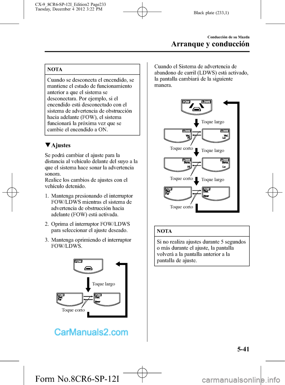 MAZDA MODEL CX-9 2015 Manual del propietario (in Spanish) Black plate (233,1)
NOTA
Cuando se desconecta el encendido, se
mantiene el estado de funcionamiento
anterior a que el sistema se
desconectara. Por ejemplo, si el
encendido está desconectado con el
si MAZDA MODEL CX-9 2015 Manual del propietario (in Spanish) Black plate (233,1)
NOTA
Cuando se desconecta el encendido, se
mantiene el estado de funcionamiento
anterior a que el sistema se
desconectara. Por ejemplo, si el
encendido está desconectado con el
si