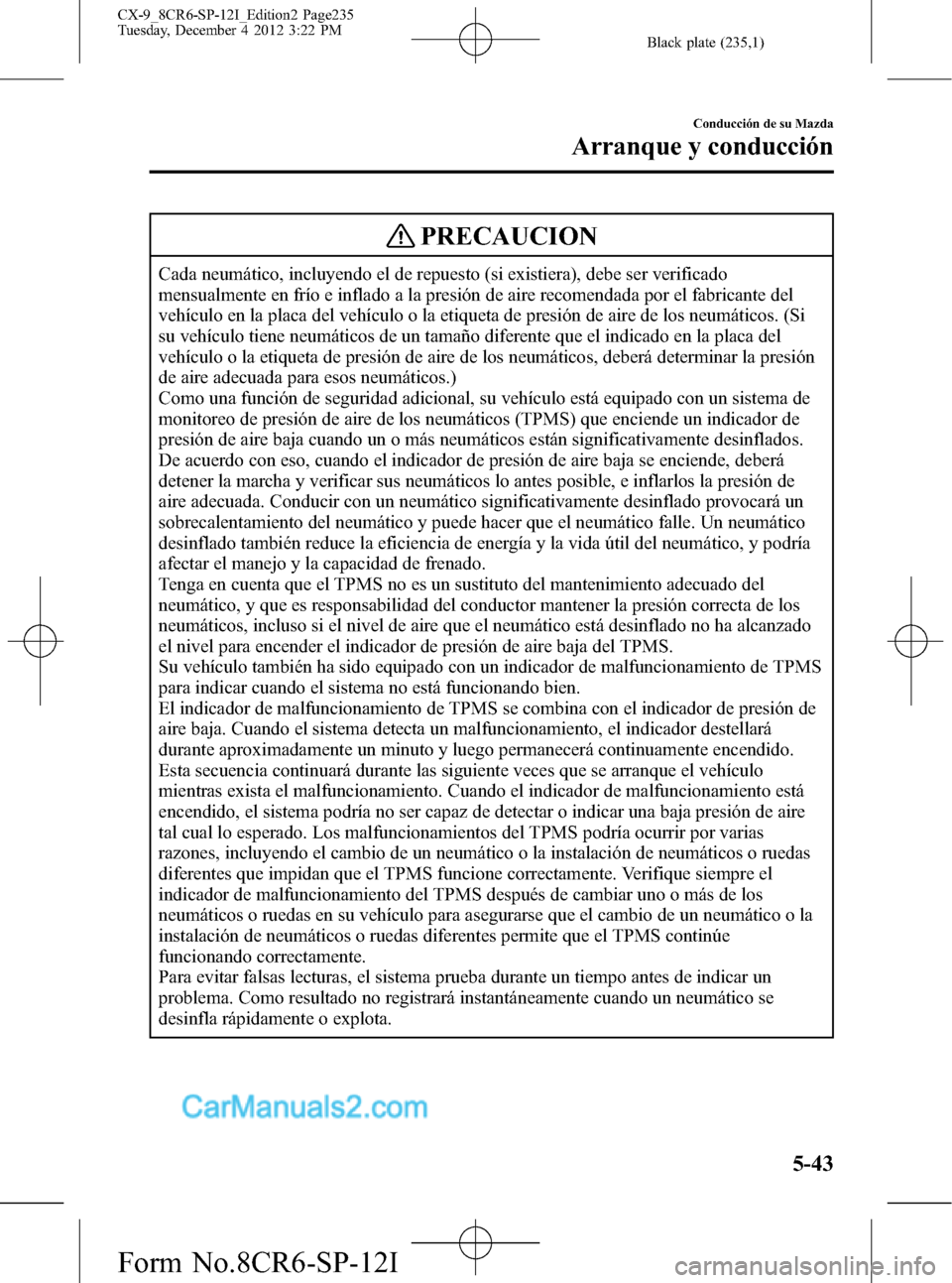 MAZDA MODEL CX-9 2015 Manual del propietario (in Spanish) Black plate (235,1)
PRECAUCION
Cada neumático, incluyendo el de repuesto (si existiera), debe ser verificado
mensualmente en frío e inflado a la presión de aire recomendada por el fabricante del
ve MAZDA MODEL CX-9 2015 Manual del propietario (in Spanish) Black plate (235,1)
PRECAUCION
Cada neumático, incluyendo el de repuesto (si existiera), debe ser verificado
mensualmente en frío e inflado a la presión de aire recomendada por el fabricante del
ve