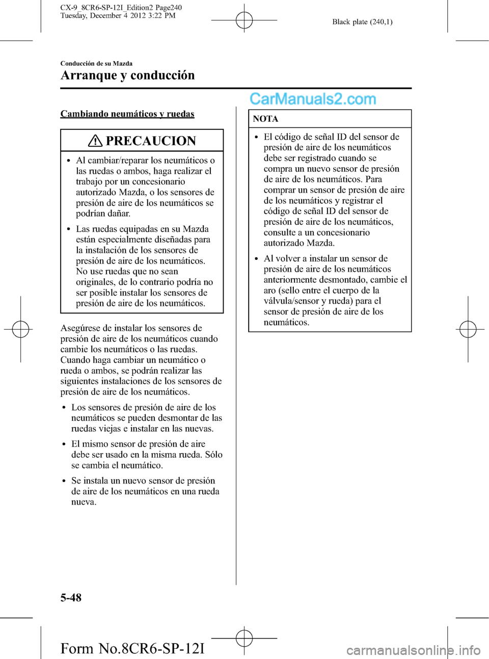 MAZDA MODEL CX-9 2015 Manual del propietario (in Spanish) Black plate (240,1)
Cambiando neumáticos y ruedas
PRECAUCION
lAl cambiar/reparar los neumáticos o
las ruedas o ambos, haga realizar el
trabajo por un concesionario
autorizado Mazda, o los sensores d MAZDA MODEL CX-9 2015 Manual del propietario (in Spanish) Black plate (240,1)
Cambiando neumáticos y ruedas
PRECAUCION
lAl cambiar/reparar los neumáticos o
las ruedas o ambos, haga realizar el
trabajo por un concesionario
autorizado Mazda, o los sensores d