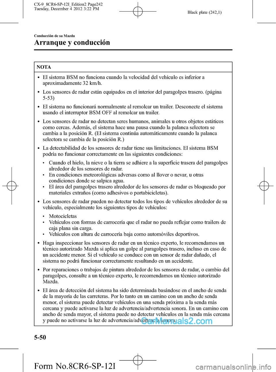 MAZDA MODEL CX-9 2015 Manual del propietario (in Spanish) Black plate (242,1)
NOTA
lEl sistema BSM no funciona cuando la velocidad del vehículo es inferior a
aproximadamente 32 km/h.
lLos sensores de radar están equipados en el interior del paragolpes tras MAZDA MODEL CX-9 2015 Manual del propietario (in Spanish) Black plate (242,1)
NOTA
lEl sistema BSM no funciona cuando la velocidad del vehículo es inferior a
aproximadamente 32 km/h.
lLos sensores de radar están equipados en el interior del paragolpes tras