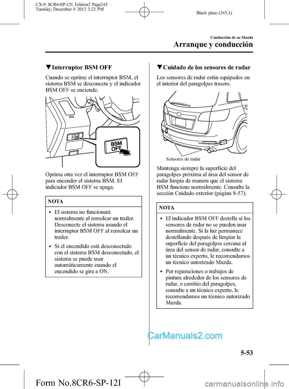 MAZDA MODEL CX-9 2015 Manual del propietario (in Spanish) Black plate (245,1)
qInterruptor BSM OFF
Cuando se oprime el interruptor BSM, el
sistema BSM se desconecta y el indicador
BSM OFF se enciende.
Oprima otra vez el interruptor BSM OFF
para encender el s MAZDA MODEL CX-9 2015 Manual del propietario (in Spanish) Black plate (245,1)
qInterruptor BSM OFF
Cuando se oprime el interruptor BSM, el
sistema BSM se desconecta y el indicador
BSM OFF se enciende.
Oprima otra vez el interruptor BSM OFF
para encender el s
