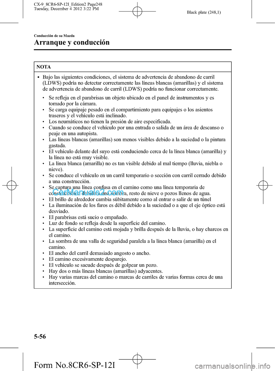 MAZDA MODEL CX-9 2015 Manual del propietario (in Spanish) Black plate (248,1)
NOTA
lBajo las siguientes condiciones, el sistema de advertencia de abandono de carril
(LDWS) podría no detectar correctamente las líneas blancas (amarillas) y el sistema
de adve MAZDA MODEL CX-9 2015 Manual del propietario (in Spanish) Black plate (248,1)
NOTA
lBajo las siguientes condiciones, el sistema de advertencia de abandono de carril
(LDWS) podría no detectar correctamente las líneas blancas (amarillas) y el sistema
de adve