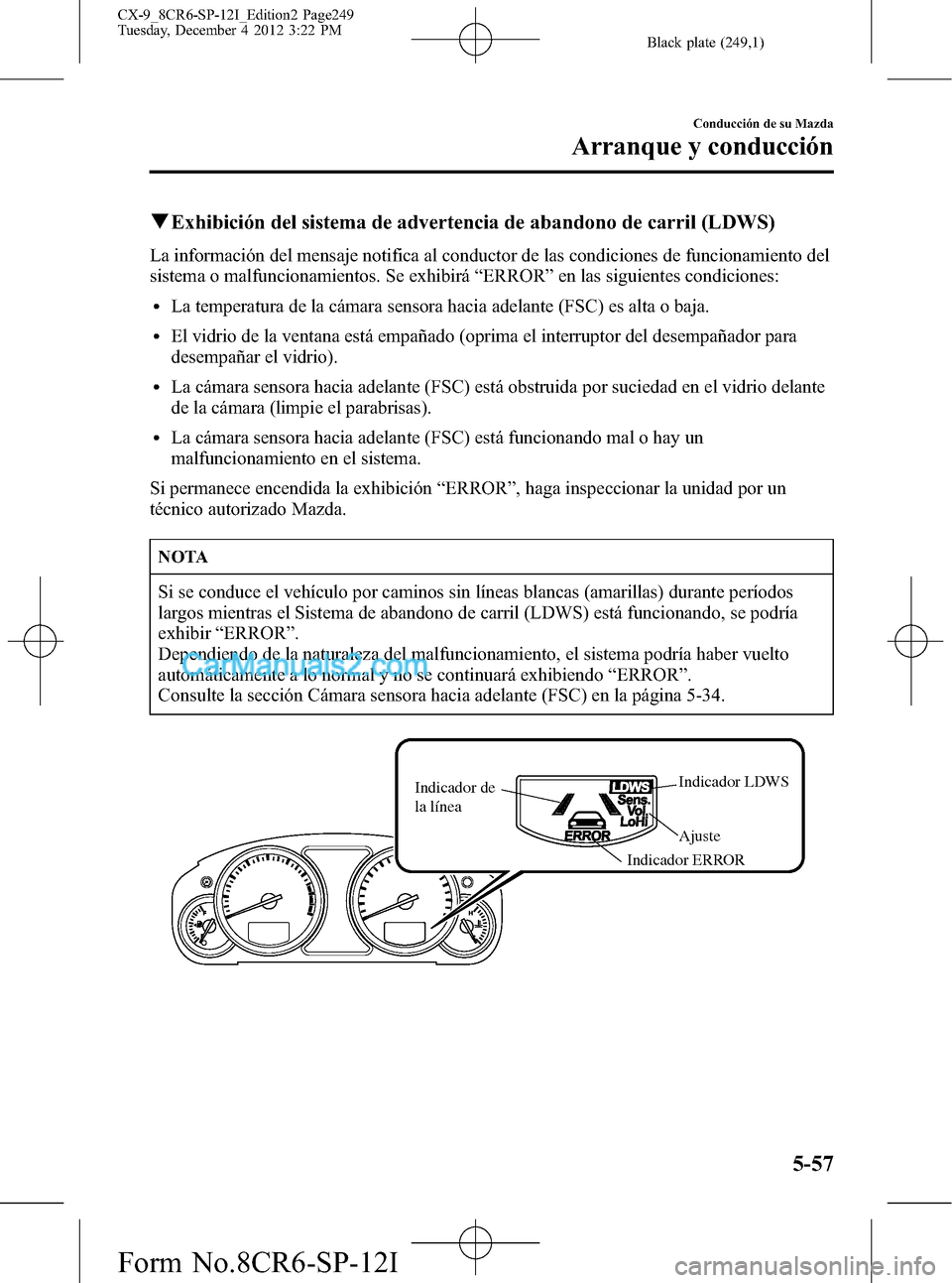 MAZDA MODEL CX-9 2015 Manual del propietario (in Spanish) Black plate (249,1)
qExhibición del sistema de advertencia de abandono de carril (LDWS)
La información del mensaje notifica al conductor de las condiciones de funcionamiento del
sistema o malfuncion MAZDA MODEL CX-9 2015 Manual del propietario (in Spanish) Black plate (249,1)
qExhibición del sistema de advertencia de abandono de carril (LDWS)
La información del mensaje notifica al conductor de las condiciones de funcionamiento del
sistema o malfuncion