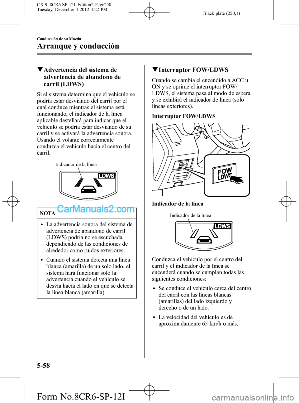 MAZDA MODEL CX-9 2015 Manual del propietario (in Spanish) Black plate (250,1)
qAdvertencia del sistema de
advertencia de abandono de
carril (LDWS)
Si el sistema determina que el vehículo se
podría estar desviando del carril por el
cual conduce mientras el MAZDA MODEL CX-9 2015 Manual del propietario (in Spanish) Black plate (250,1)
qAdvertencia del sistema de
advertencia de abandono de
carril (LDWS)
Si el sistema determina que el vehículo se
podría estar desviando del carril por el
cual conduce mientras el