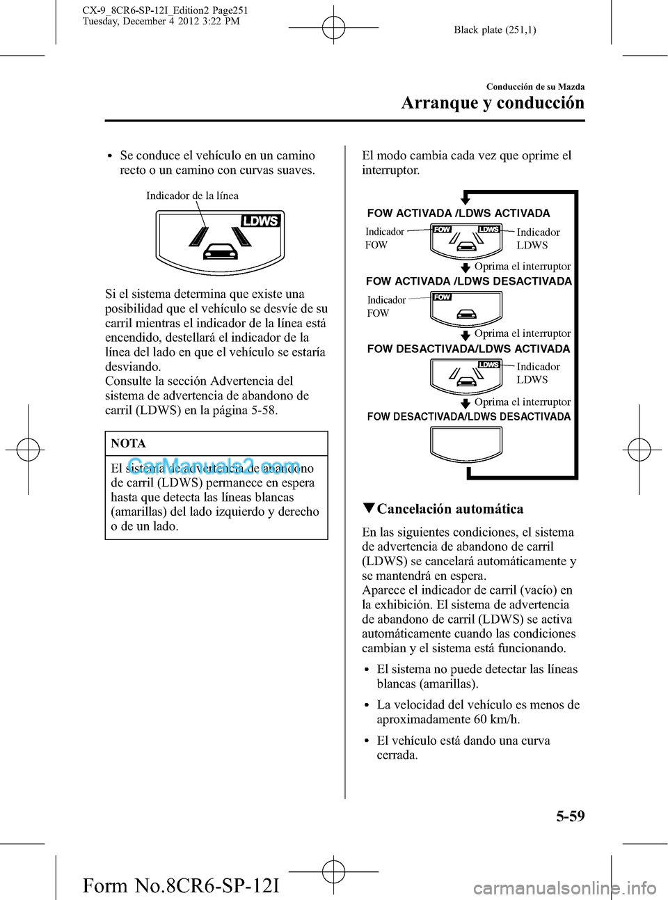 MAZDA MODEL CX-9 2015 Manual del propietario (in Spanish) Black plate (251,1)
lSe conduce el vehículo en un camino
recto o un camino con curvas suaves.
Indicador de la línea
Si el sistema determina que existe una
posibilidad que el vehículo se desvíe de MAZDA MODEL CX-9 2015 Manual del propietario (in Spanish) Black plate (251,1)
lSe conduce el vehículo en un camino
recto o un camino con curvas suaves.
Indicador de la línea
Si el sistema determina que existe una
posibilidad que el vehículo se desvíe de