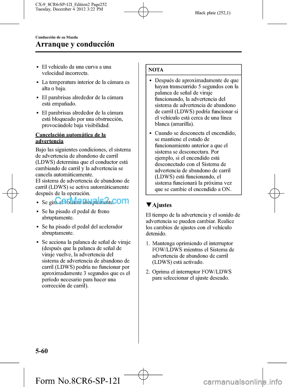 MAZDA MODEL CX-9 2015 Manual del propietario (in Spanish) Black plate (252,1)
lEl vehículo da una curva a una
velocidad incorrecta.
lLa temperatura interior de la cámara es
alta o baja.
lEl parabrisas alrededor de la cámara
está empañado.
lEl parabrisas MAZDA MODEL CX-9 2015 Manual del propietario (in Spanish) Black plate (252,1)
lEl vehículo da una curva a una
velocidad incorrecta.
lLa temperatura interior de la cámara es
alta o baja.
lEl parabrisas alrededor de la cámara
está empañado.
lEl parabrisas