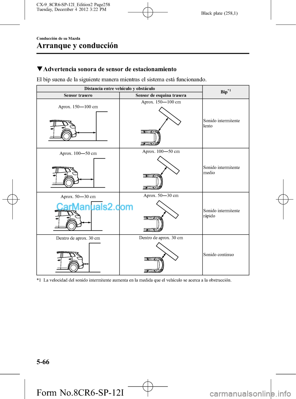 MAZDA MODEL CX-9 2015 Manual del propietario (in Spanish) Black plate (258,1)
qAdvertencia sonora de sensor de estacionamiento
El bip suena de la siguiente manera mientras el sistema está funcionando.
Distancia entre vehículo y obstáculo
Bip*1Sensor trase MAZDA MODEL CX-9 2015 Manual del propietario (in Spanish) Black plate (258,1)
qAdvertencia sonora de sensor de estacionamiento
El bip suena de la siguiente manera mientras el sistema está funcionando.
Distancia entre vehículo y obstáculo
Bip*1Sensor trase