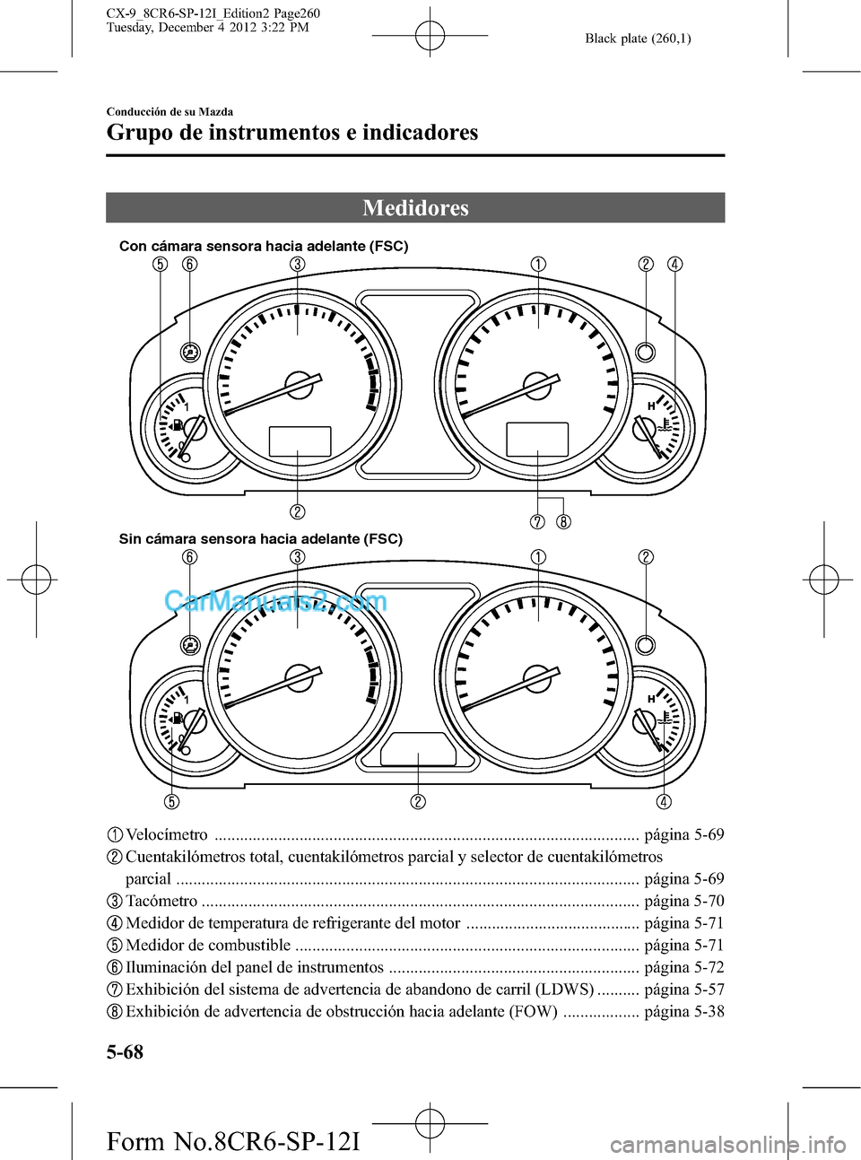 MAZDA MODEL CX-9 2015 Manual del propietario (in Spanish) Black plate (260,1)
Medidores
Sin cámara sensora hacia adelante (FSC) Con cámara sensora hacia adelante (FSC)
Velocímetro ........................................................................... MAZDA MODEL CX-9 2015 Manual del propietario (in Spanish) Black plate (260,1)
Medidores
Sin cámara sensora hacia adelante (FSC) Con cámara sensora hacia adelante (FSC)
Velocímetro ...........................................................................