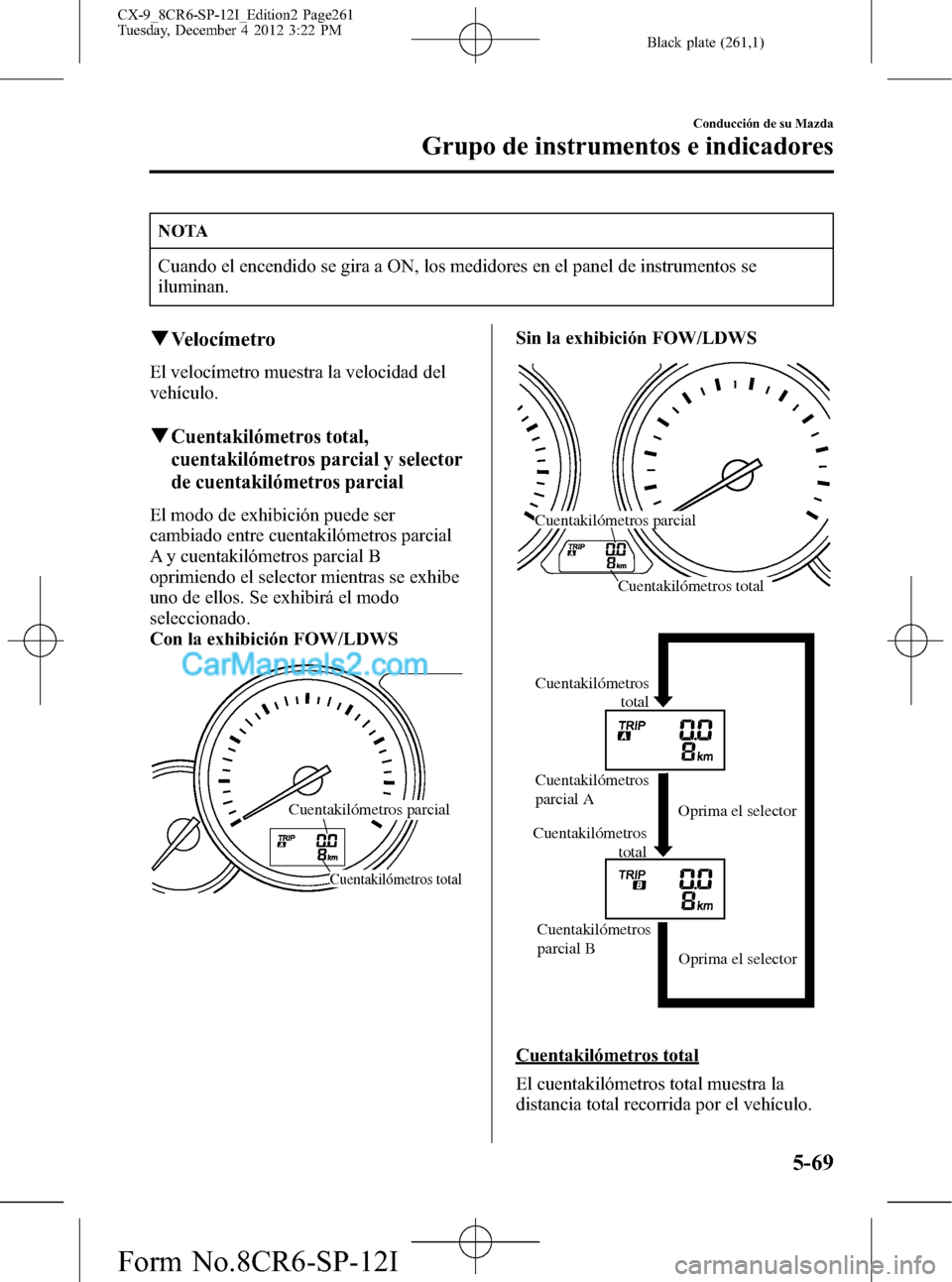 MAZDA MODEL CX-9 2015 Manual del propietario (in Spanish) Black plate (261,1)
NOTA
Cuando el encendido se gira a ON, los medidores en el panel de instrumentos se
iluminan.
qVelocímetro
El velocímetro muestra la velocidad del
vehículo.
qCuentakilómetros t MAZDA MODEL CX-9 2015 Manual del propietario (in Spanish) Black plate (261,1)
NOTA
Cuando el encendido se gira a ON, los medidores en el panel de instrumentos se
iluminan.
qVelocímetro
El velocímetro muestra la velocidad del
vehículo.
qCuentakilómetros t